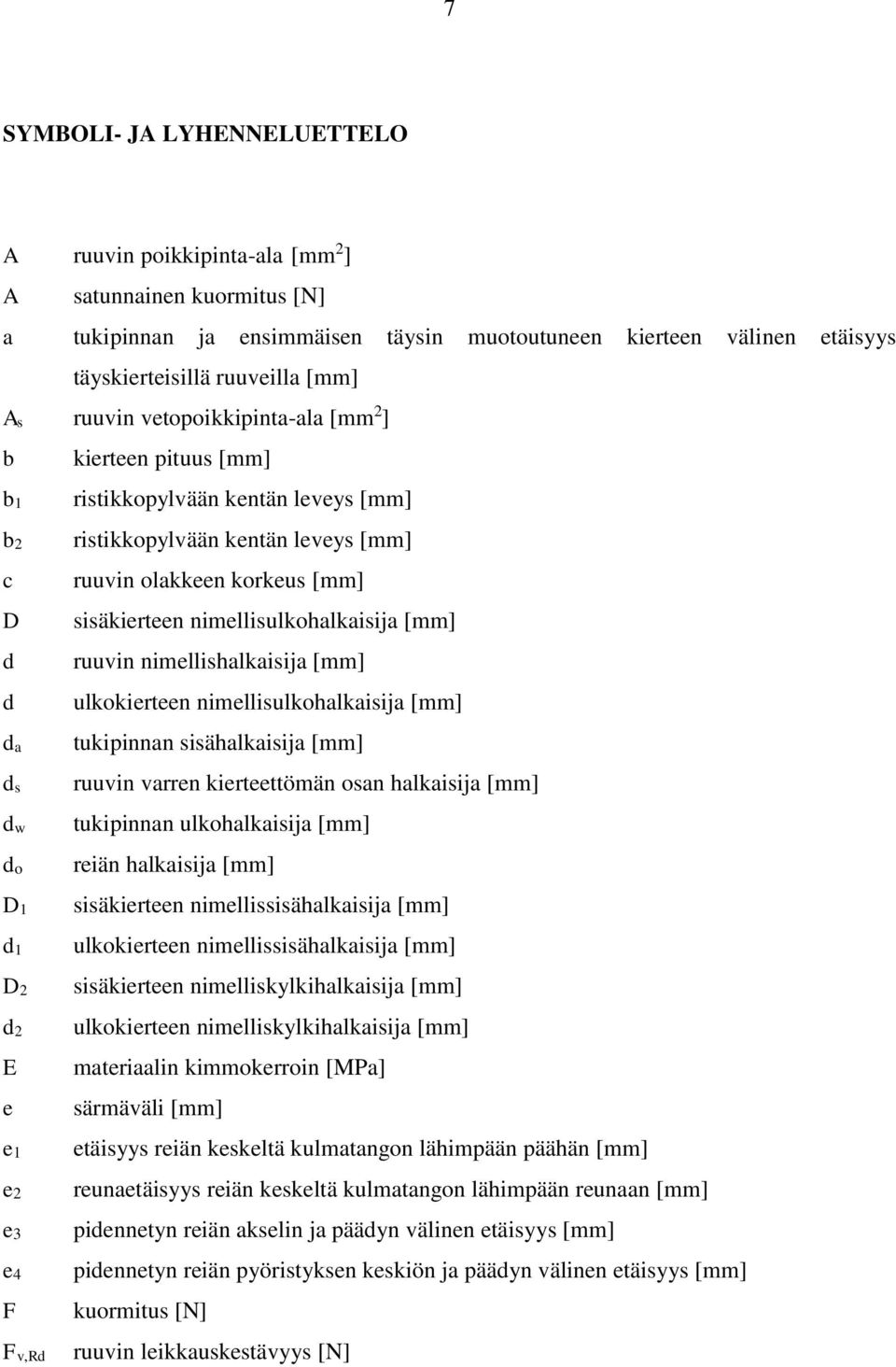 olakkeen korkeus [mm] sisäkierteen nimellisulkohalkaisija [mm] ruuvin nimellishalkaisija [mm] ulkokierteen nimellisulkohalkaisija [mm] tukipinnan sisähalkaisija [mm] ruuvin varren kierteettömän osan