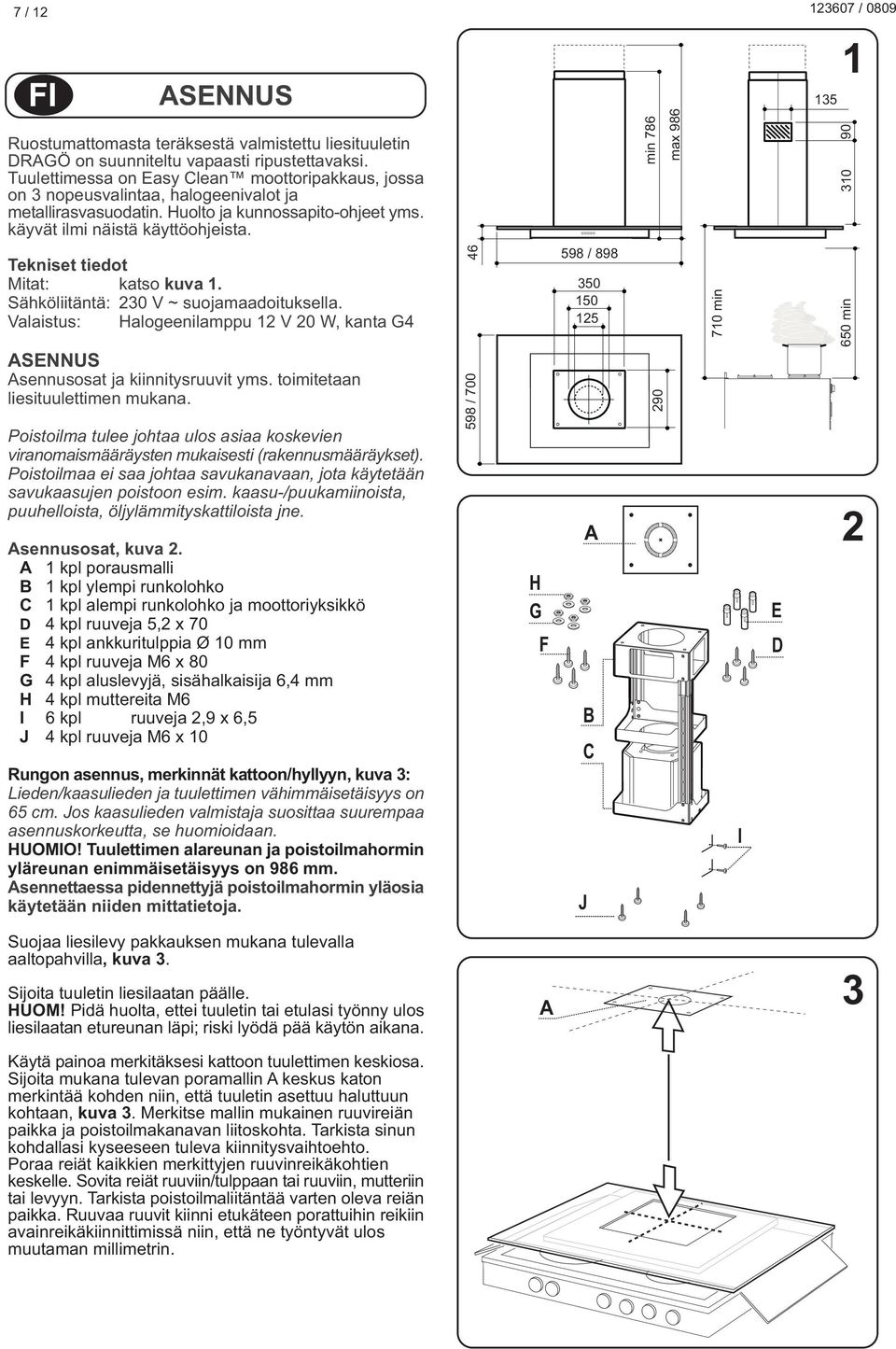 Tekniset tiedot Mitat: katso kuva 1. Sähköliitäntä: 230 V ~ suojamaadoituksella. Valaistus: Halogeenilamppu 12 V 20 W, kanta G4 SENNUS sennusosat ja kiinnitysruuvit yms.