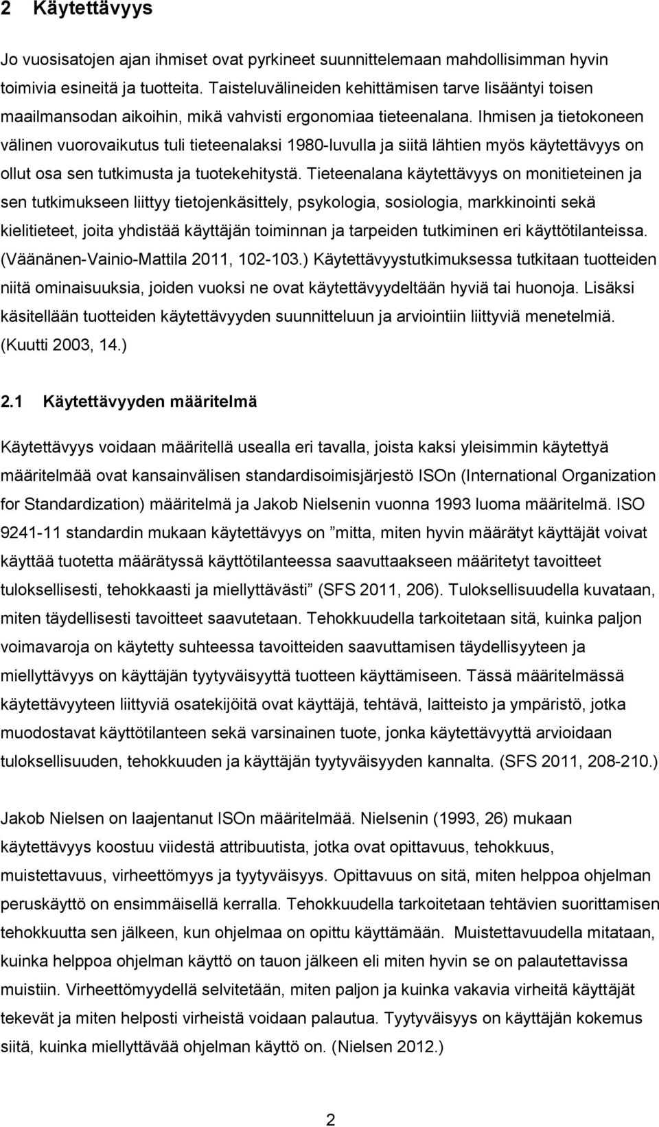 Ihmisen ja tietokoneen välinen vuorovaikutus tuli tieteenalaksi 1980-luvulla ja siitä lähtien myös käytettävyys on ollut osa sen tutkimusta ja tuotekehitystä.