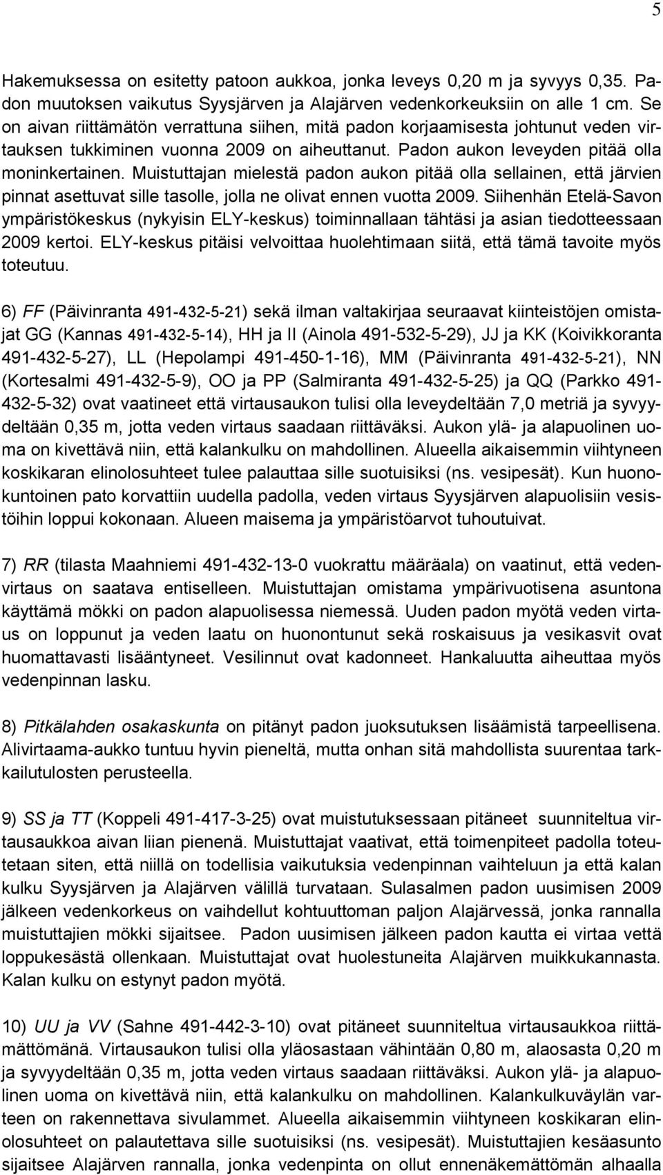 Muistuttajan mielestä padon aukon pitää olla sellainen, että järvien pinnat asettuvat sille tasolle, jolla ne olivat ennen vuotta 2009.