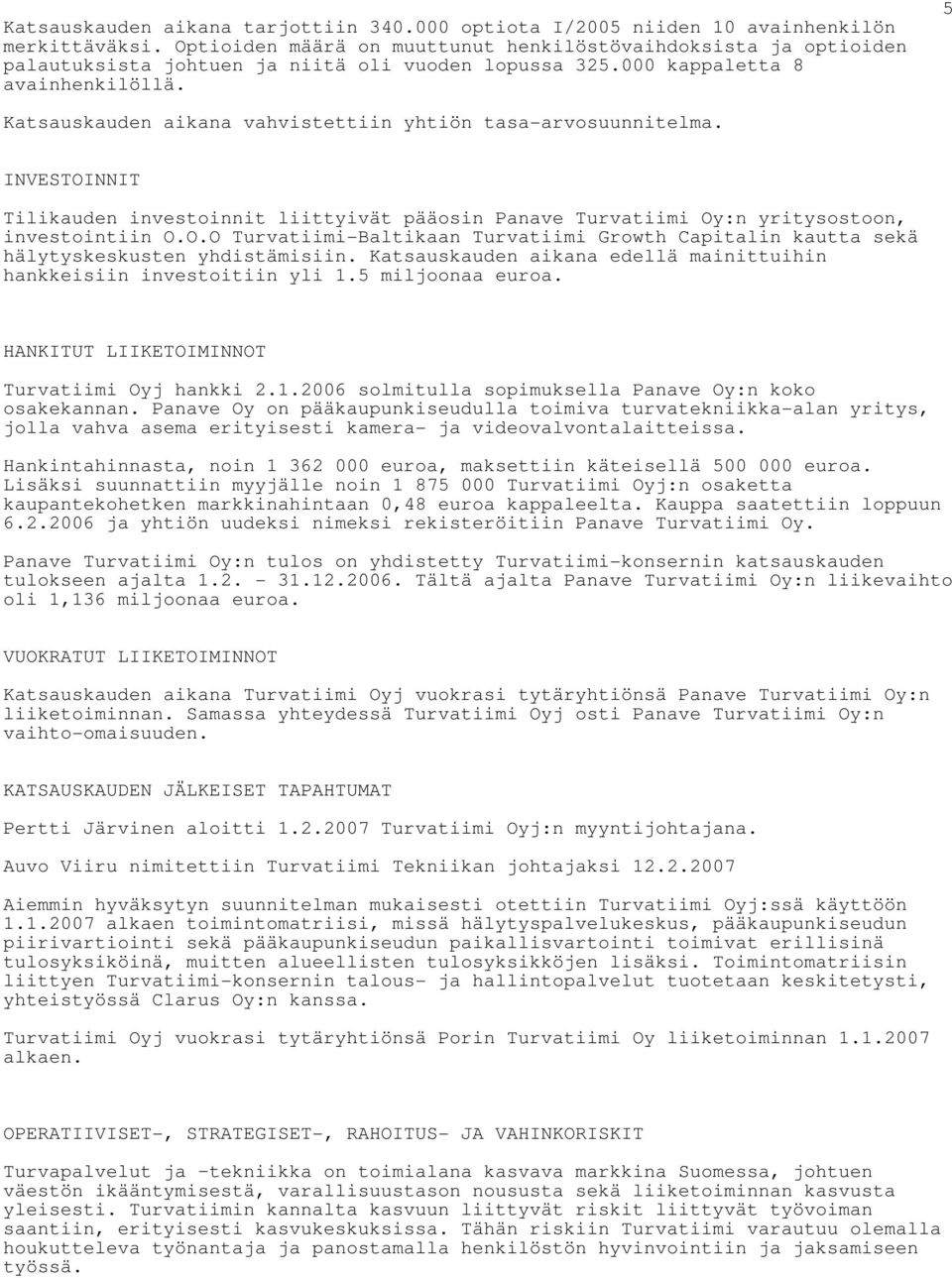 5 Katsauskauden aikana vahvistettiin yhtiön tasa-arvosuunnitelma. INVESTOINNIT Tilikauden investoinnit liittyivät pääosin Panave Turvatiimi Oy:n yritysostoon, investointiin O.O.O Turvatiimi-Baltikaan Turvatiimi Growth Capitalin kautta sekä hälytyskeskusten yhdistämisiin.