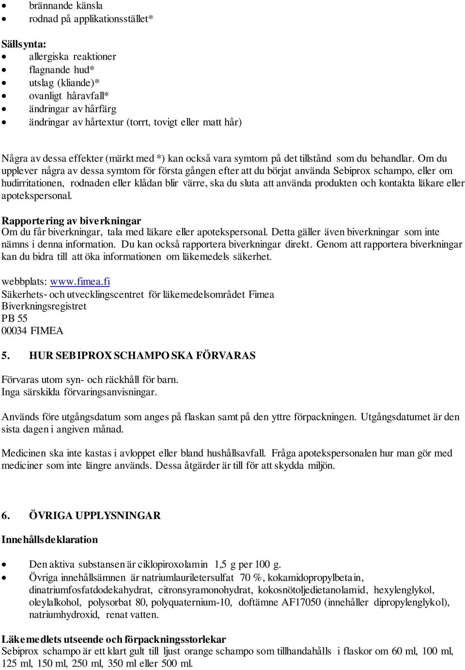 Om du upplever några av dessa symtom för första gången efter att du börjat använda Sebiprox schampo, eller om hudirritationen, rodnaden eller klådan blir värre, ska du sluta att använda produkten och