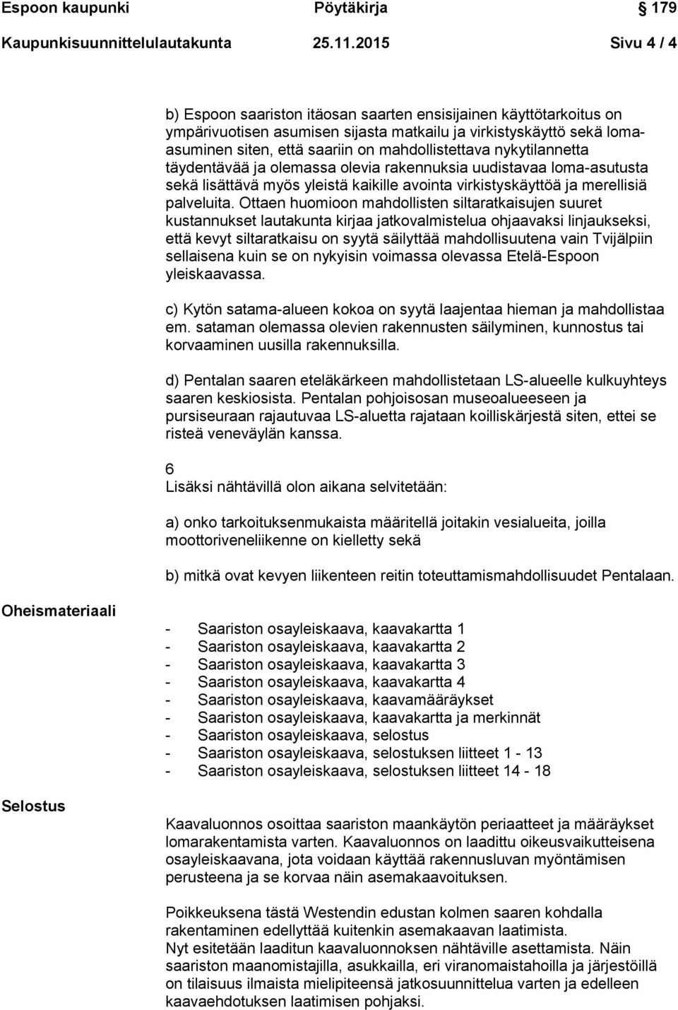 mahdollistettava nykytilannetta täydentävää ja olemassa olevia rakennuksia uudistavaa loma-asutusta sekä lisättävä myös yleistä kaikille avointa virkistyskäyttöä ja merellisiä palveluita.