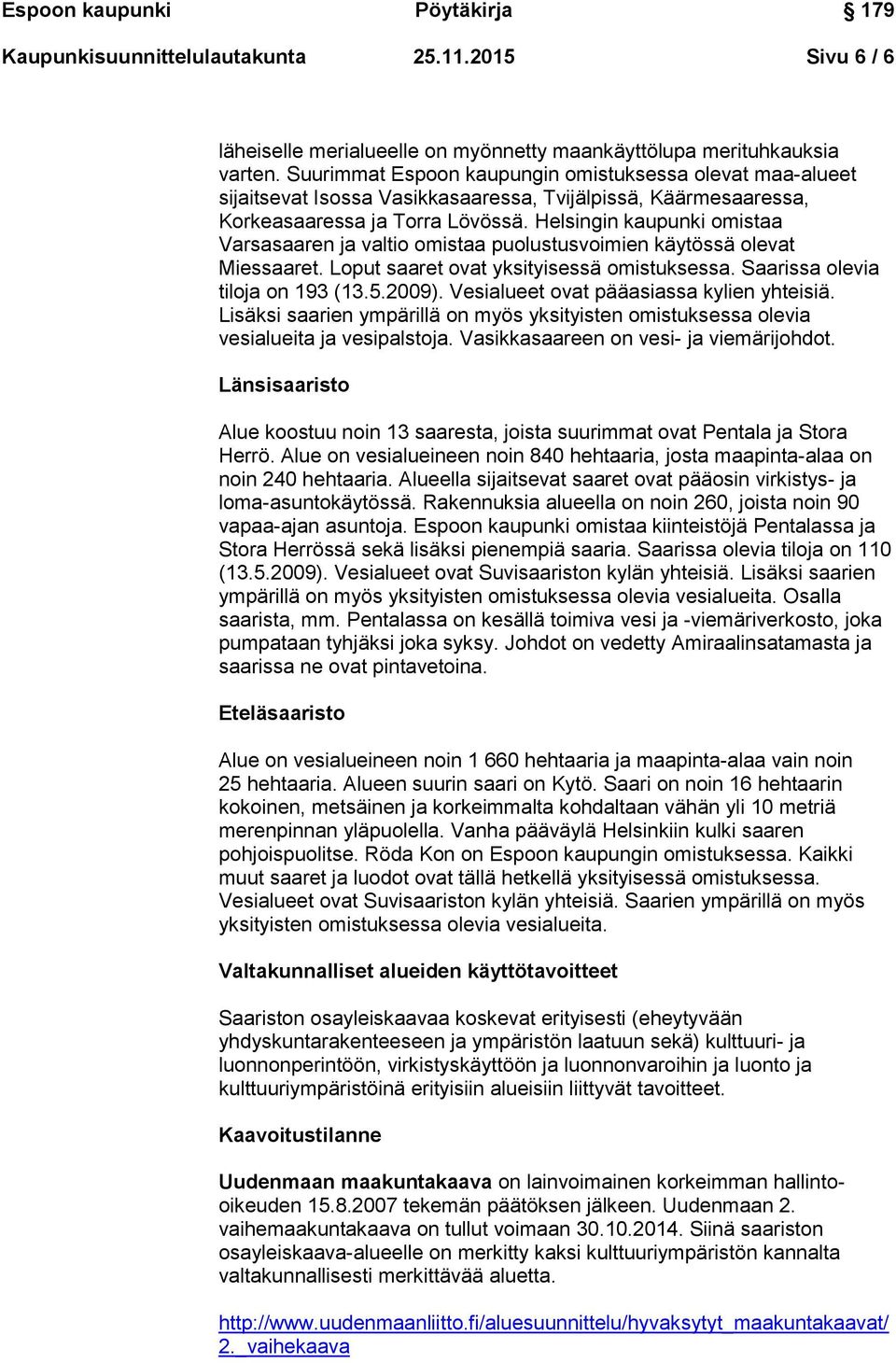 Helsingin kaupunki omistaa Varsasaaren ja valtio omistaa puolustusvoimien käytössä olevat Miessaaret. Loput saaret ovat yksityisessä omistuksessa. Saarissa olevia tiloja on 193 (13.5.2009).