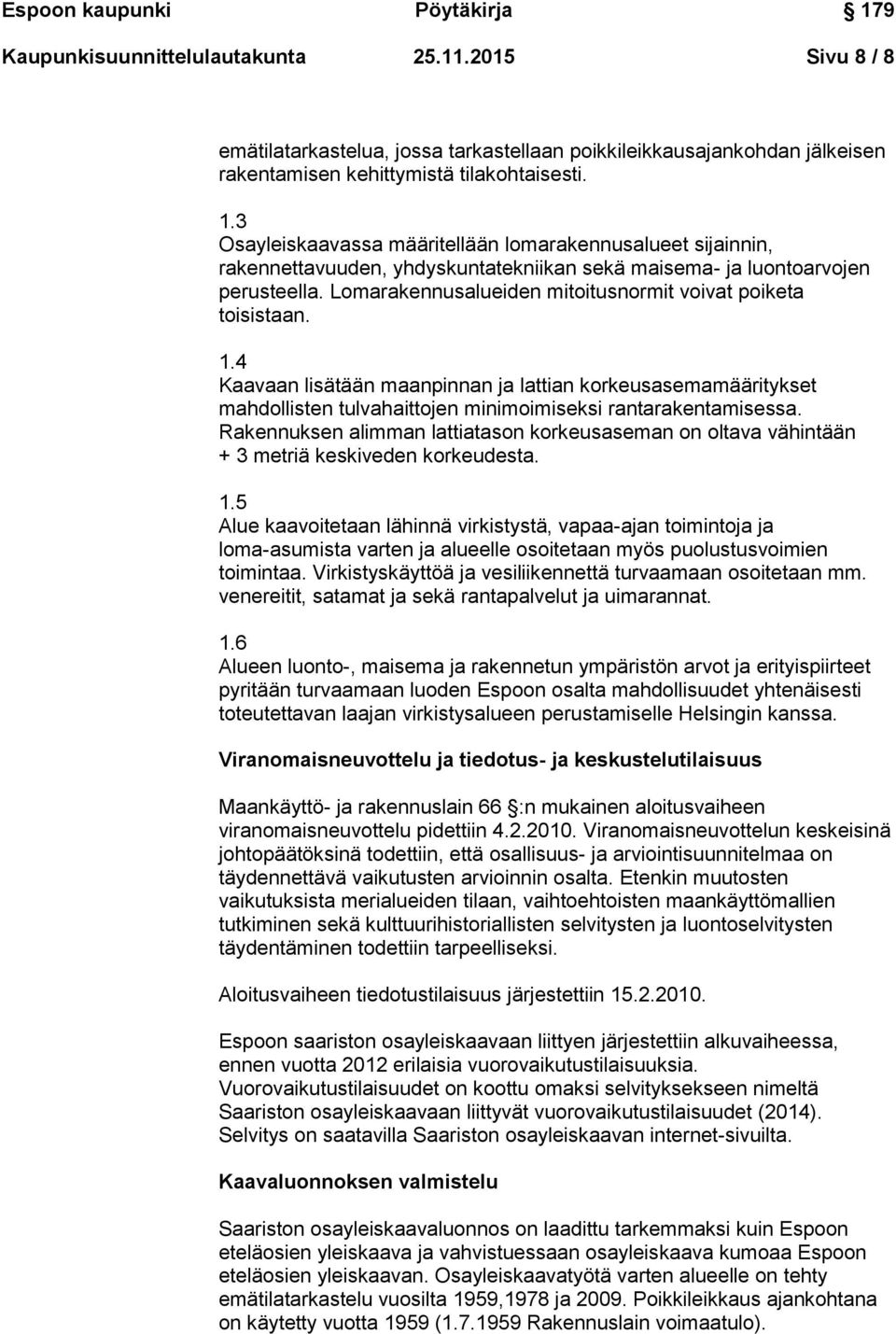 Lomarakennusalueiden mitoitusnormit voivat poiketa toisistaan. 1.4 Kaavaan lisätään maanpinnan ja lattian korkeusasemamääritykset mahdollisten tulvahaittojen minimoimiseksi rantarakentamisessa.