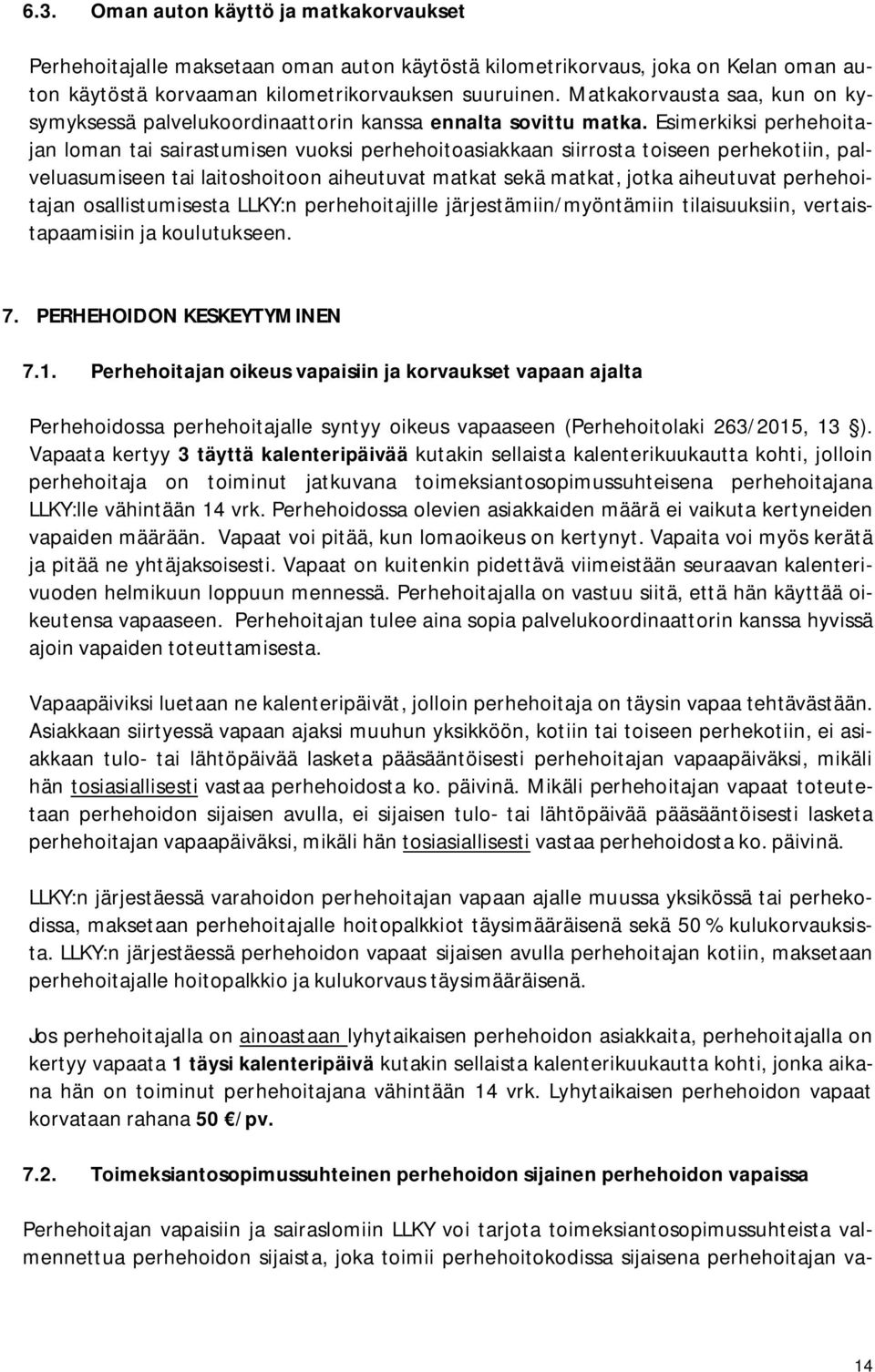 Esimerkiksi perhehoitajan loman tai sairastumisen vuoksi perhehoitoasiakkaan siirrosta toiseen perhekotiin, palveluasumiseen tai laitoshoitoon aiheutuvat matkat sekä matkat, jotka aiheutuvat