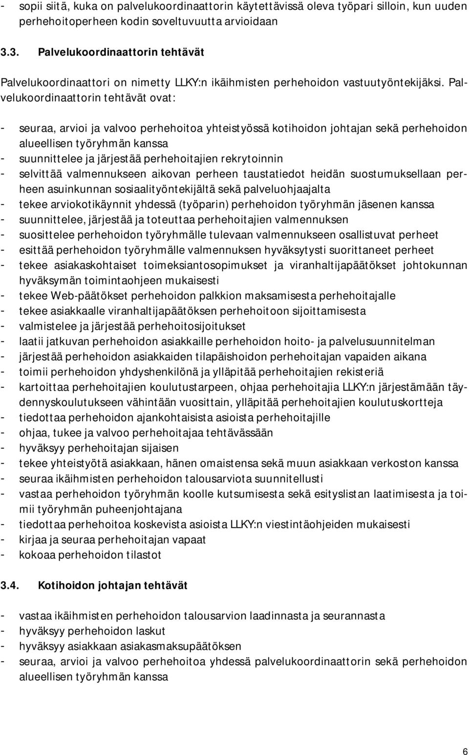 Palvelukoordinaattorin tehtävät ovat: - seuraa, arvioi ja valvoo perhehoitoa yhteistyössä kotihoidon johtajan sekä perhehoidon alueellisen työryhmän kanssa - suunnittelee ja järjestää perhehoitajien