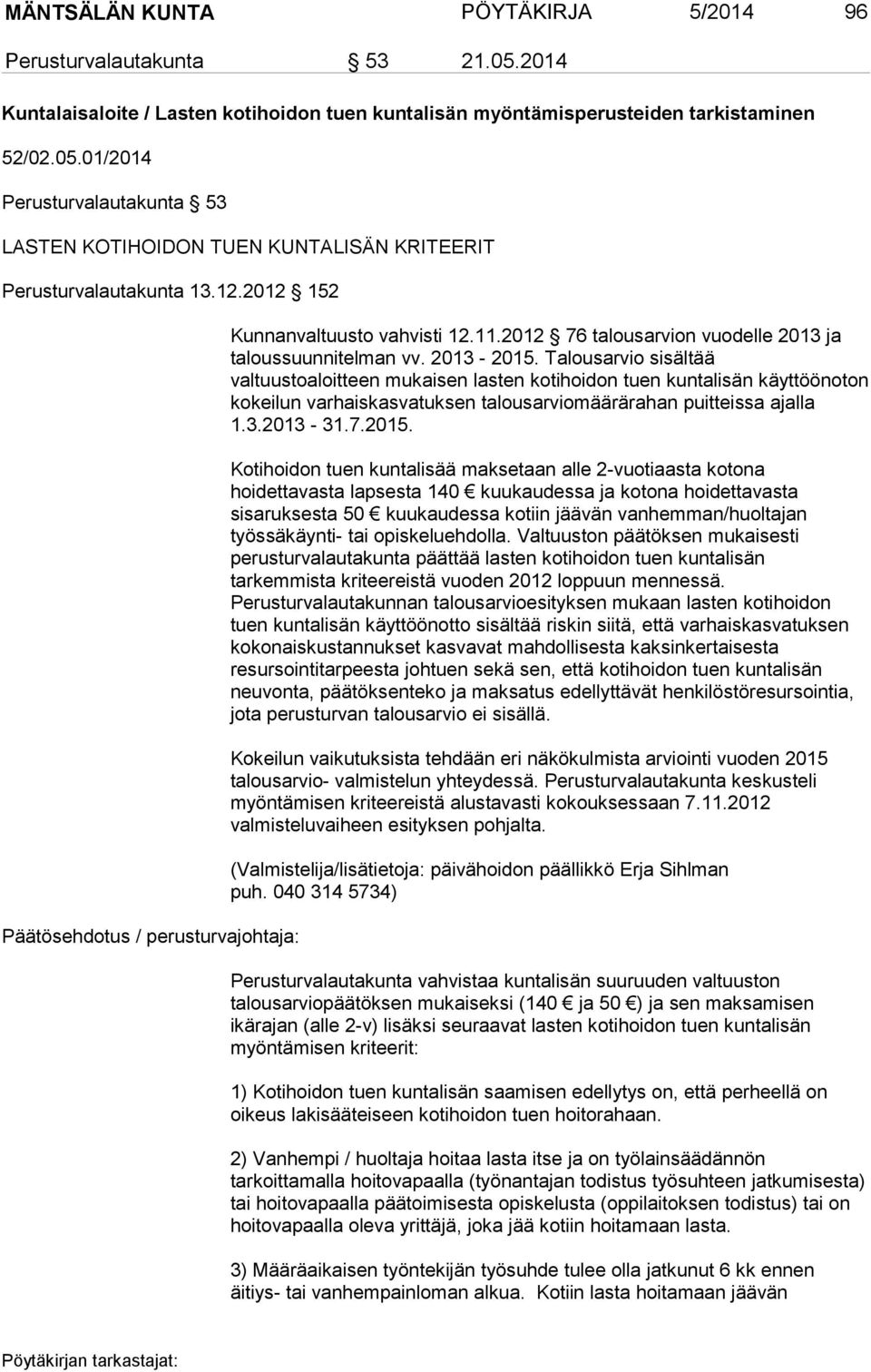 Talousarvio sisältää valtuustoaloitteen mukaisen lasten kotihoidon tuen kuntalisän käyttöönoton kokeilun varhaiskasvatuksen talousarviomäärärahan puitteissa ajalla 1.3.2013-31.7.2015.