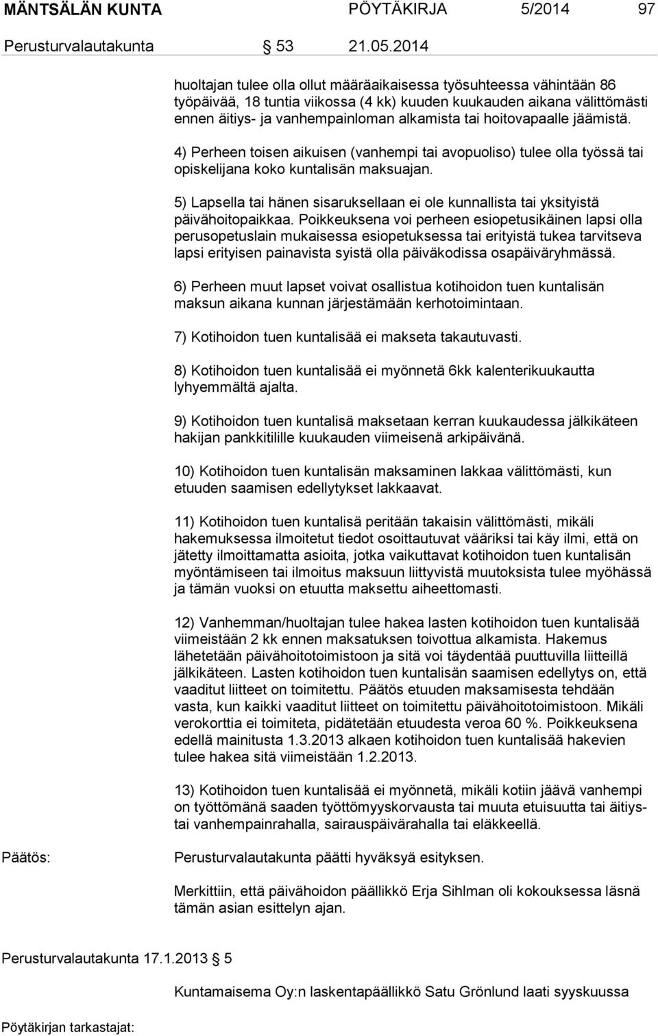 hoitovapaalle jäämistä. 4) Perheen toisen aikuisen (vanhempi tai avopuoliso) tulee olla työssä tai opiskelijana koko kuntalisän maksuajan.