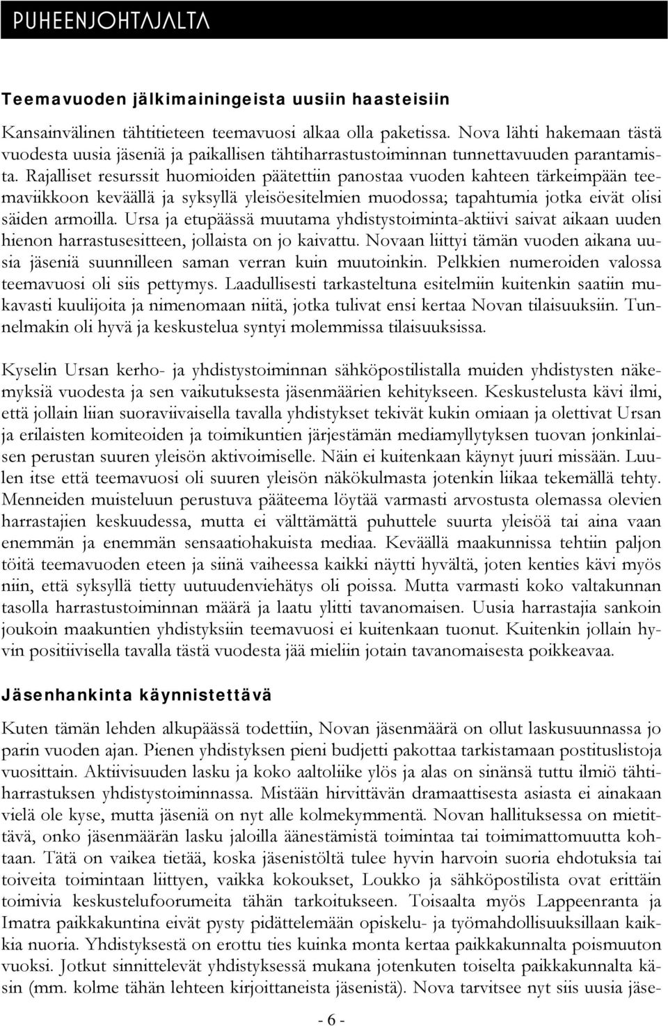 Rajalliset resurssit huomioiden päätettiin panostaa vuoden kahteen tärkeimpään teemaviikkoon keväällä ja syksyllä yleisöesitelmien muodossa; tapahtumia jotka eivät olisi säiden armoilla.