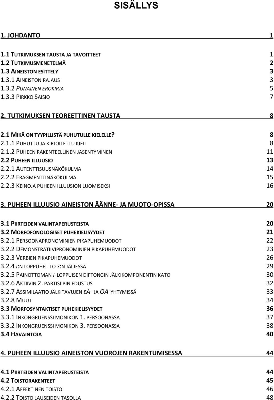2.2 FRAGMENTTINÄKÖKULMA 15 2.2.3 KEINOJA PUHEEN ILLUUSION LUOMISEKSI 16 3. PUHEEN ILLUUSIO AINEISTON ÄÄNNE- JA MUOTO-OPISSA 20 3.1 PIIRTEIDEN VALINTAPERUSTEISTA 20 3.