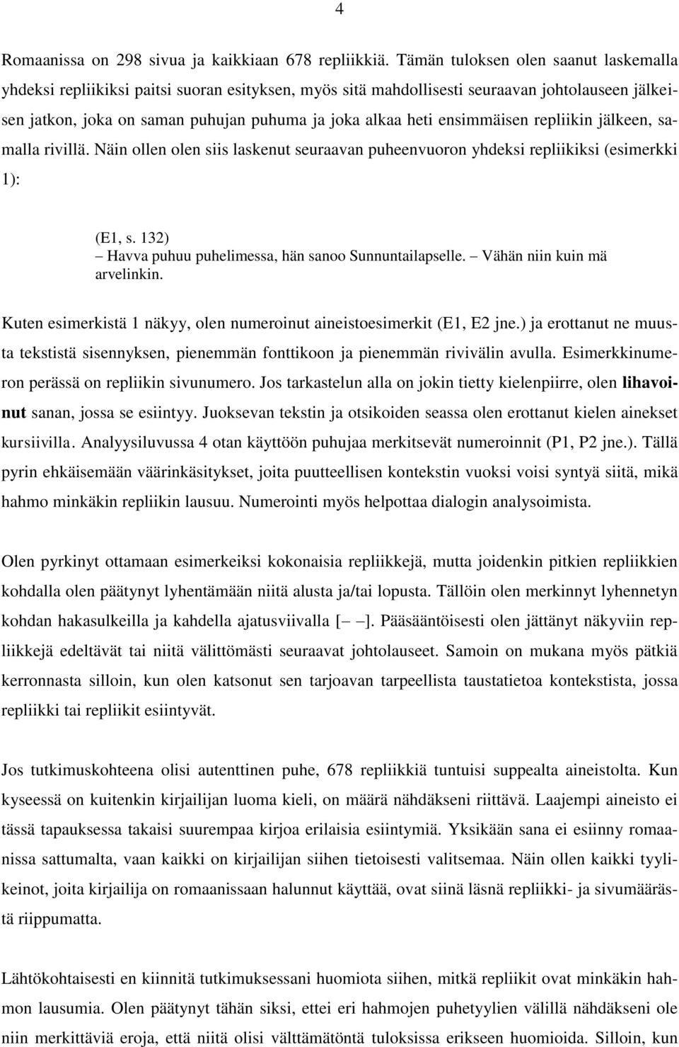ensimmäisen repliikin jälkeen, samalla rivillä. Näin ollen olen siis laskenut seuraavan puheenvuoron yhdeksi repliikiksi (esimerkki 1): (E1, s.