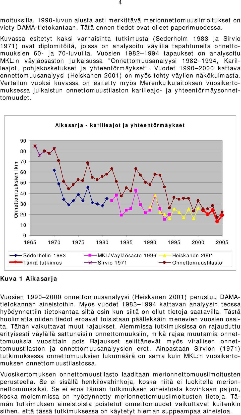Vuosien 1982 1994 tapaukset on analysoitu MKL:n väyläosaston julkaisussa Onnettomuusanalyysi 1982 1994, Karilleajot, pohjakosketukset ja yhteentörmäykset.