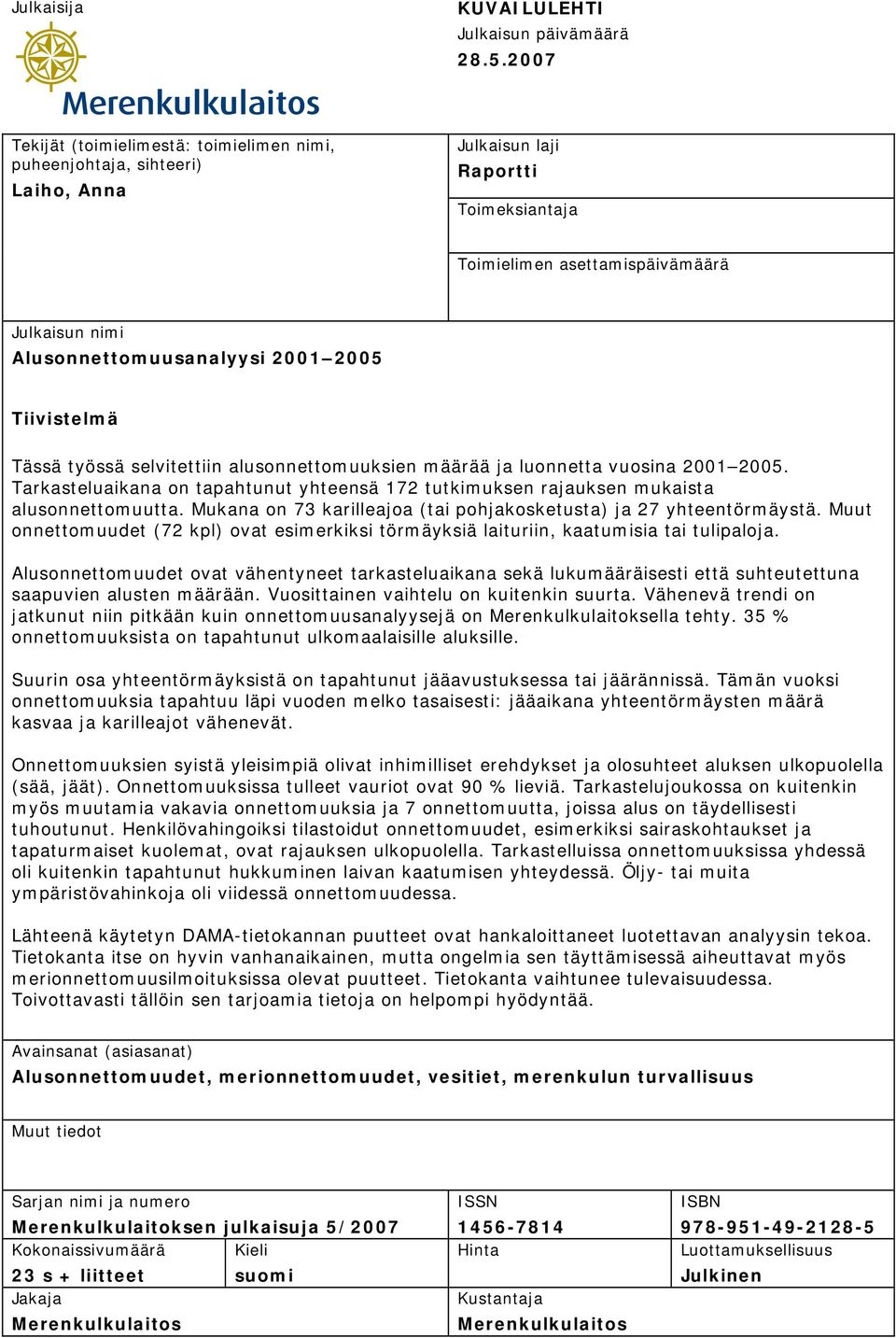 2005 Tiivistelmä Tässä työssä selvitettiin alusonnettomuuksien määrää ja luonnetta vuosina 2001 2005. Tarkasteluaikana on tapahtunut yhteensä 172 tutkimuksen rajauksen mukaista alusonnettomuutta.