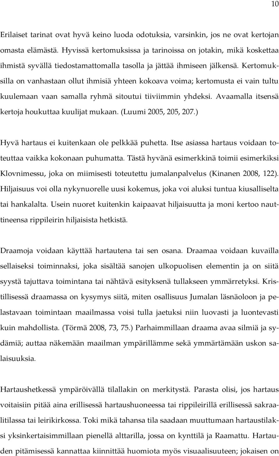 Kertomuksilla on vanhastaan ollut ihmisiä yhteen kokoava voima; kertomusta ei vain tultu kuulemaan vaan samalla ryhmä sitoutui tiiviimmin yhdeksi. Avaamalla itsensä kertoja houkuttaa kuulijat mukaan.