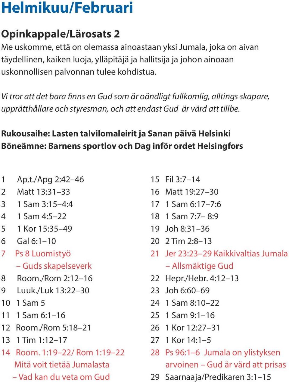 Rukousaihe: Lasten talvilomaleirit ja Sanan päivä Helsinki Böneämne: Barnens sportlov och Dag inför ordet Helsingfors 1 Ap.t./Apg 2:42 46 2 Matt 13:31 33 3 1 Sam 3:15 4:4 4 1 Sam 4:5 22 5 1 Kor 15:35 49 6 Gal 6:1 10 7 Ps 8 Luomistyö Guds skapelseverk 8 Room.