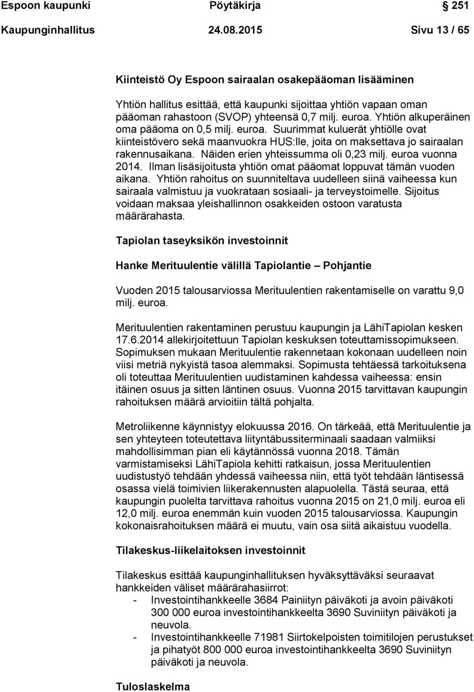 Yhtiön alkuperäinen oma pääoma on 0,5 milj. euroa. Suurimmat kuluerät yhtiölle ovat kiinteistövero sekä maanvuokra HUS:lle, joita on maksettava jo sairaalan rakennusaikana.