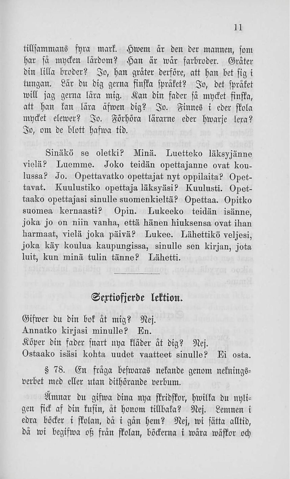 Jo, om de blott hafwa tid. Sinäko se oletki? Minä. Luetteko läksyjänne vielä? Luemme. Joko teidän opettajanne ovat koulussa? Jo. Opettavatko opettajat nyt oppilaita? Opettavat. Kuulustiko opettaja läksyäsi?