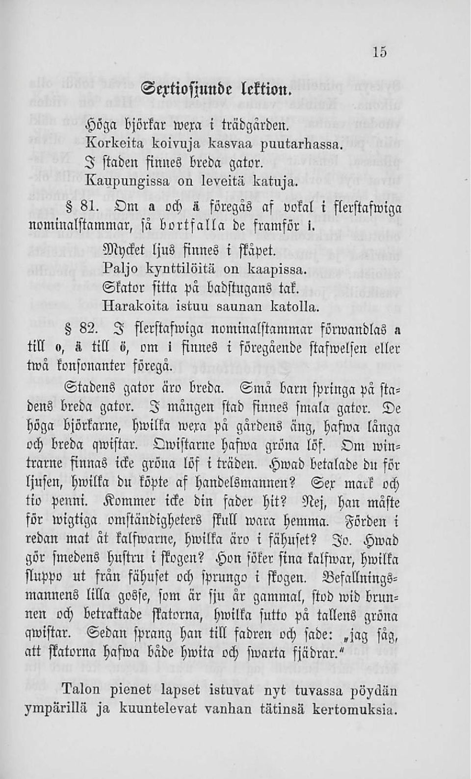 Harakoita istuu saunan katolla. 82. I sterstafwiga nominalstammar förwandlas a till o, ii, till ö, om i finnes i föregäende stafwelsen ellet twä konsonanter förega. Stadens gator äro breda.