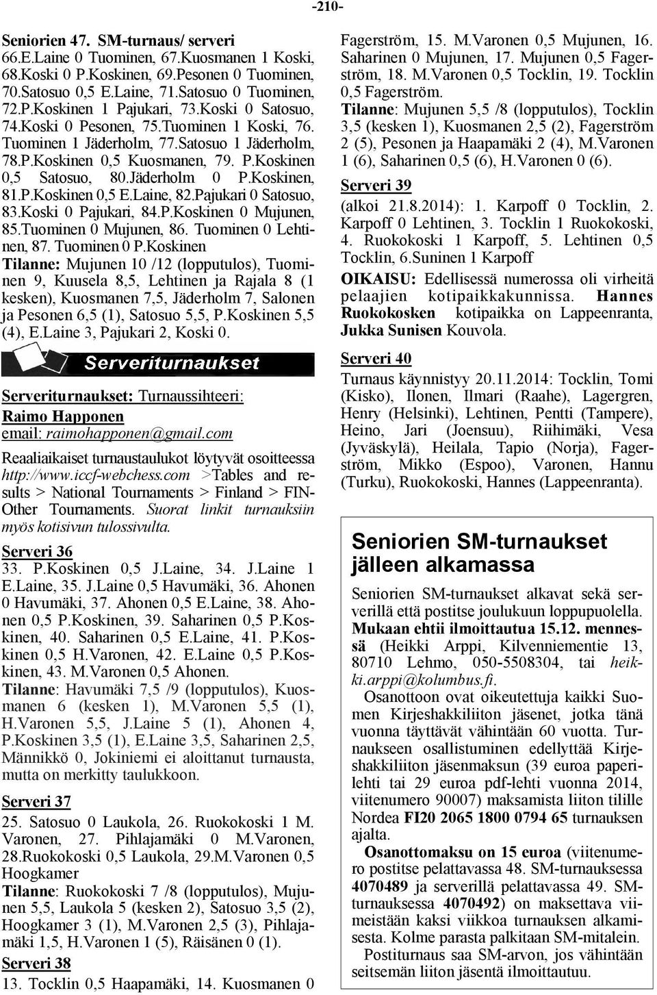 Laine, 82.Pajukari 0 Satosuo, 83.Koski 0 Pajukari, 84.P.Koskinen 0 Mujunen, 85.Tuominen 0 Mujunen, 86. Tuominen 0 Lehtinen, 87. Tuominen 0 P.