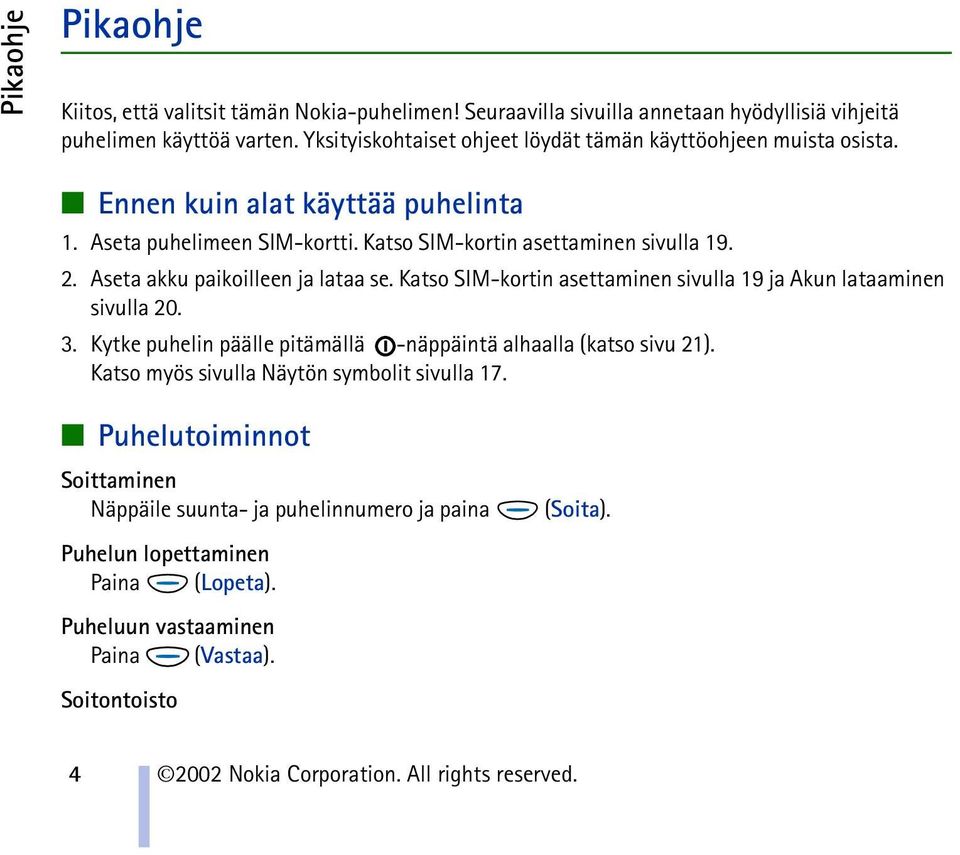 Aseta akku paikoilleen ja lataa se. Katso SIM-kortin asettaminen sivulla 19 ja Akun lataaminen sivulla 20. 3. Kytke puhelin päälle pitämällä -näppäintä alhaalla (katso sivu 21).