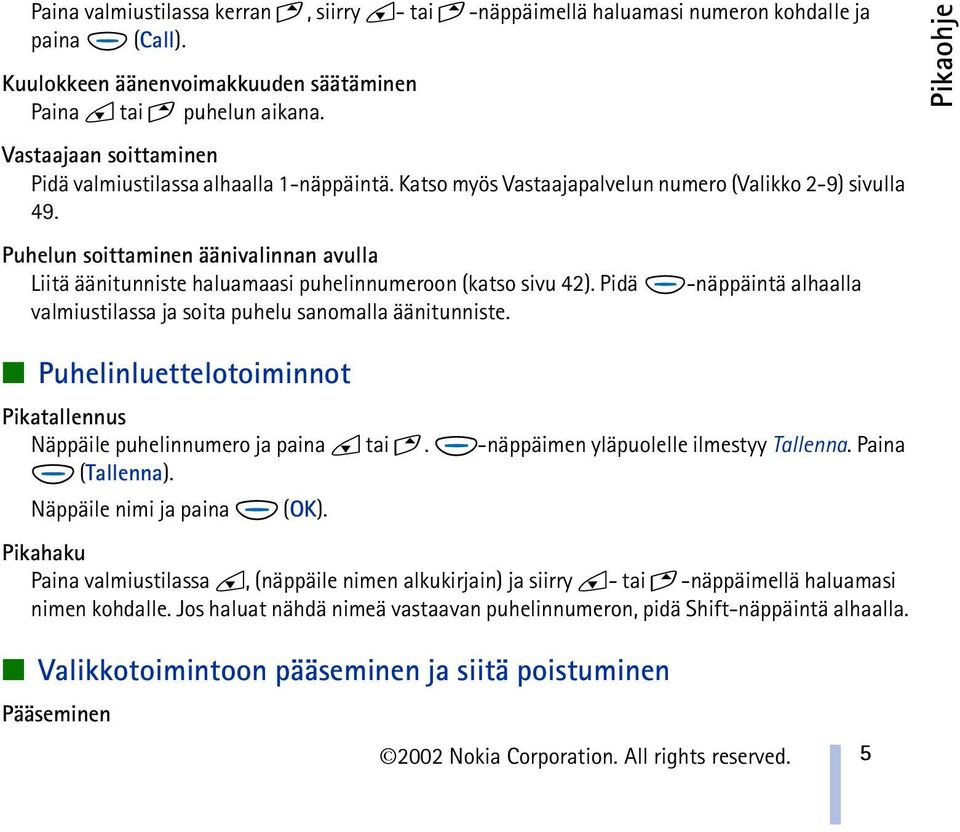 Puhelun soittaminen äänivalinnan avulla Liitä äänitunniste haluamaasi puhelinnumeroon (katso sivu 42). Pidä valmiustilassa ja soita puhelu sanomalla äänitunniste.