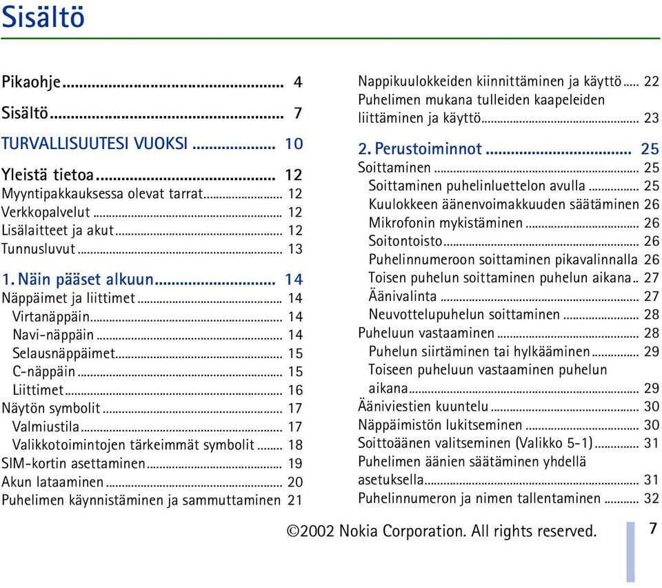 .. 17 Valikkotoimintojen tärkeimmät symbolit... 18 SIM-kortin asettaminen... 19 Akun lataaminen... 20 Puhelimen käynnistäminen ja sammuttaminen 21 Nappikuulokkeiden kiinnittäminen ja käyttö.