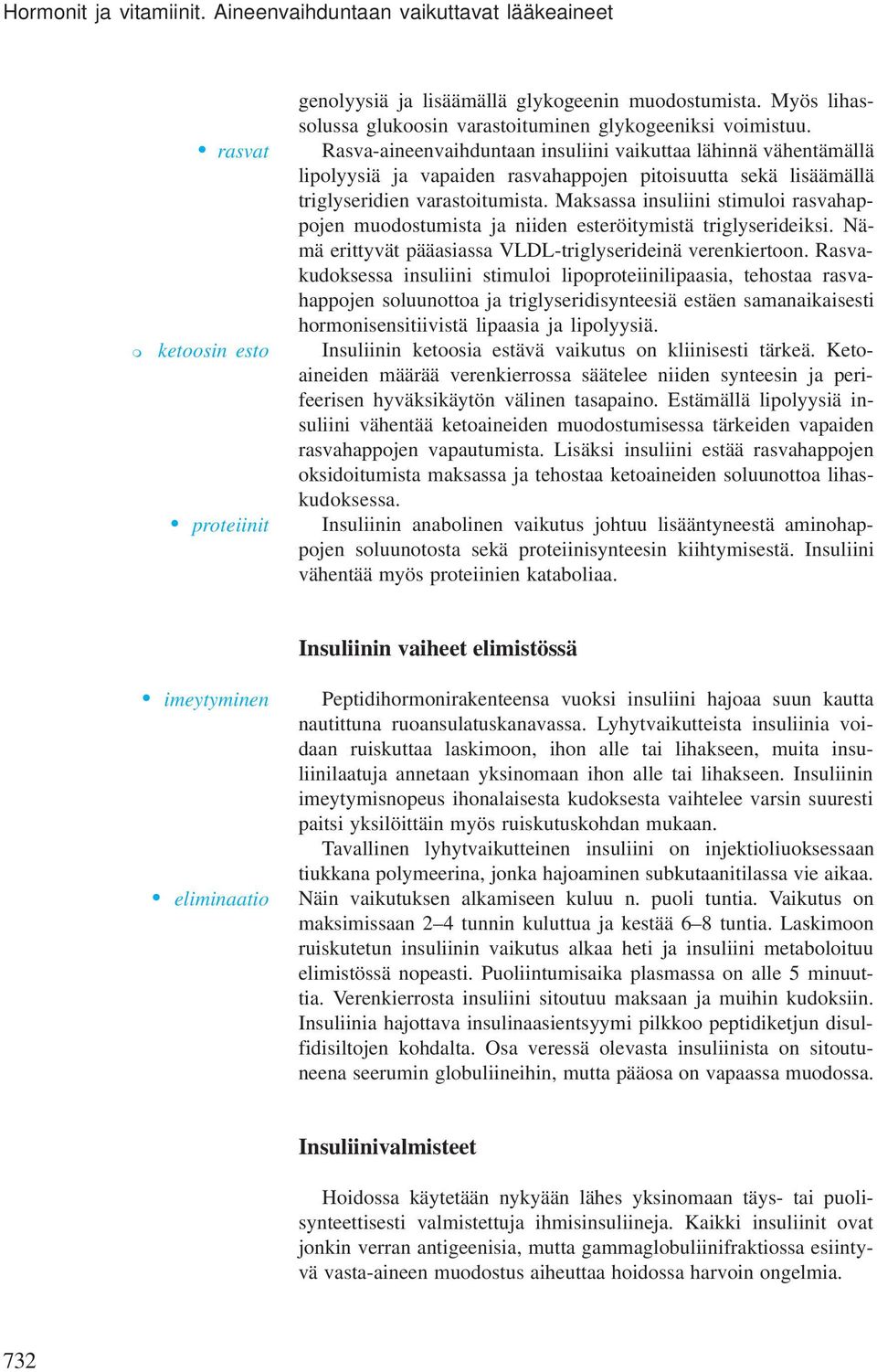 Rasva-aineenvaihduntaan insuliini vaikuttaa lähinnä vähentämällä lipolyysiä ja vapaiden rasvahappojen pitoisuutta sekä lisäämällä triglyseridien varastoitumista.