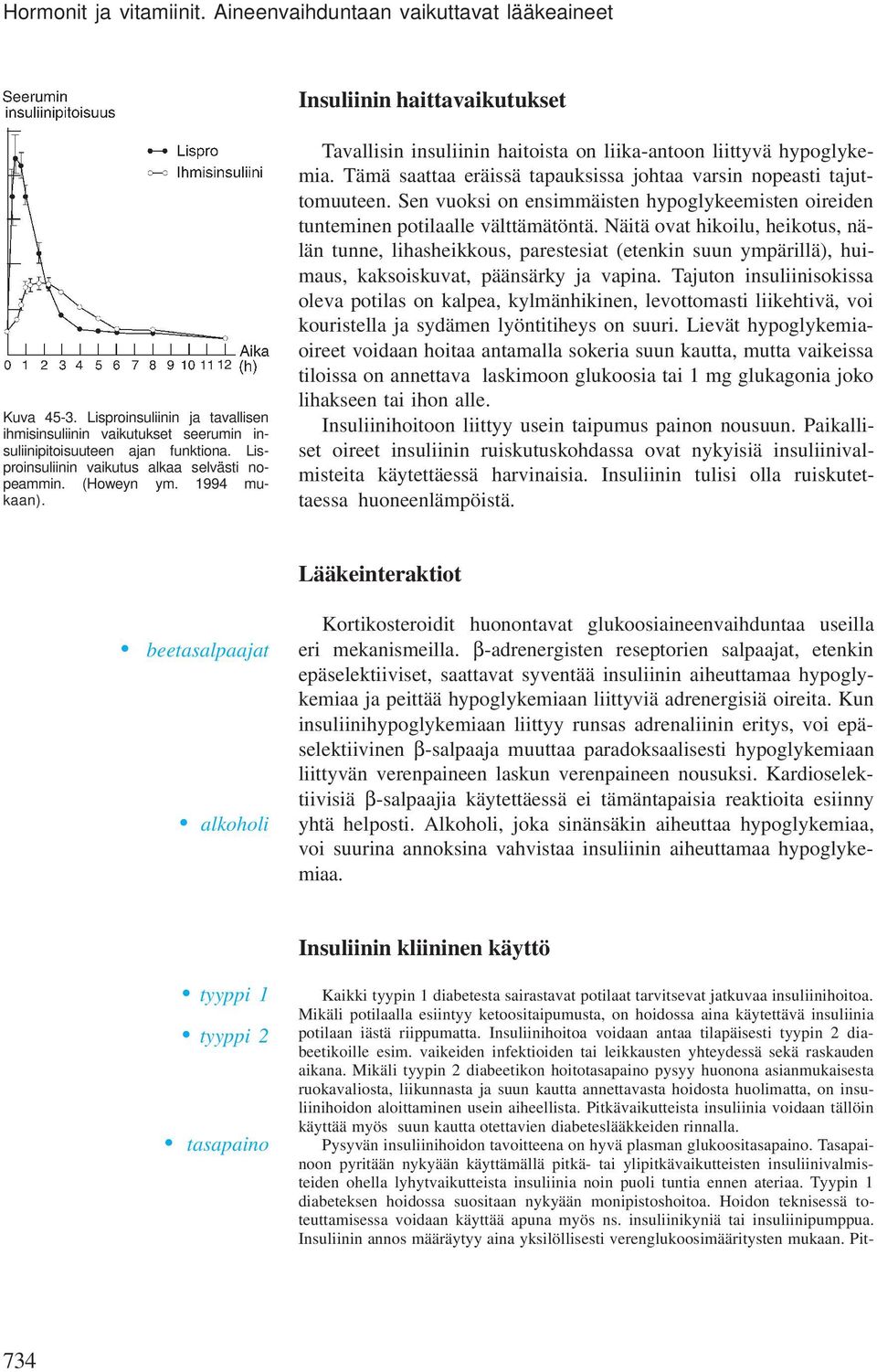 Tavallisin insuliinin haitoista on liika-antoon liittyvä hypoglykemia. Tämä saattaa eräissä tapauksissa johtaa varsin nopeasti tajuttomuuteen.