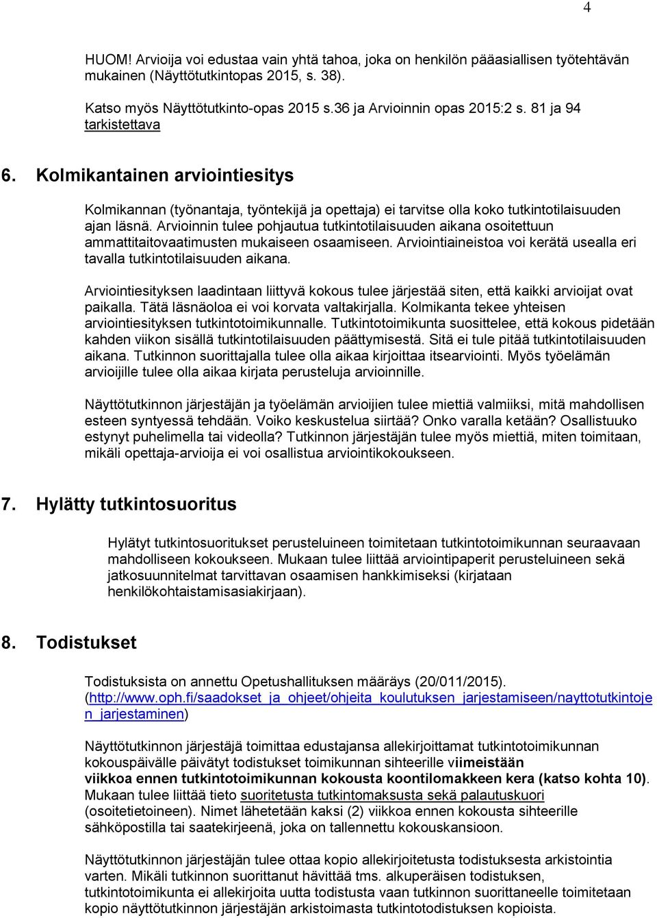 Arvioinnin tulee pohjautua tutkintotilaisuuden aikana osoitettuun ammattitaitovaatimusten mukaiseen osaamiseen. Arviointiaineistoa voi kerätä usealla eri tavalla tutkintotilaisuuden aikana.