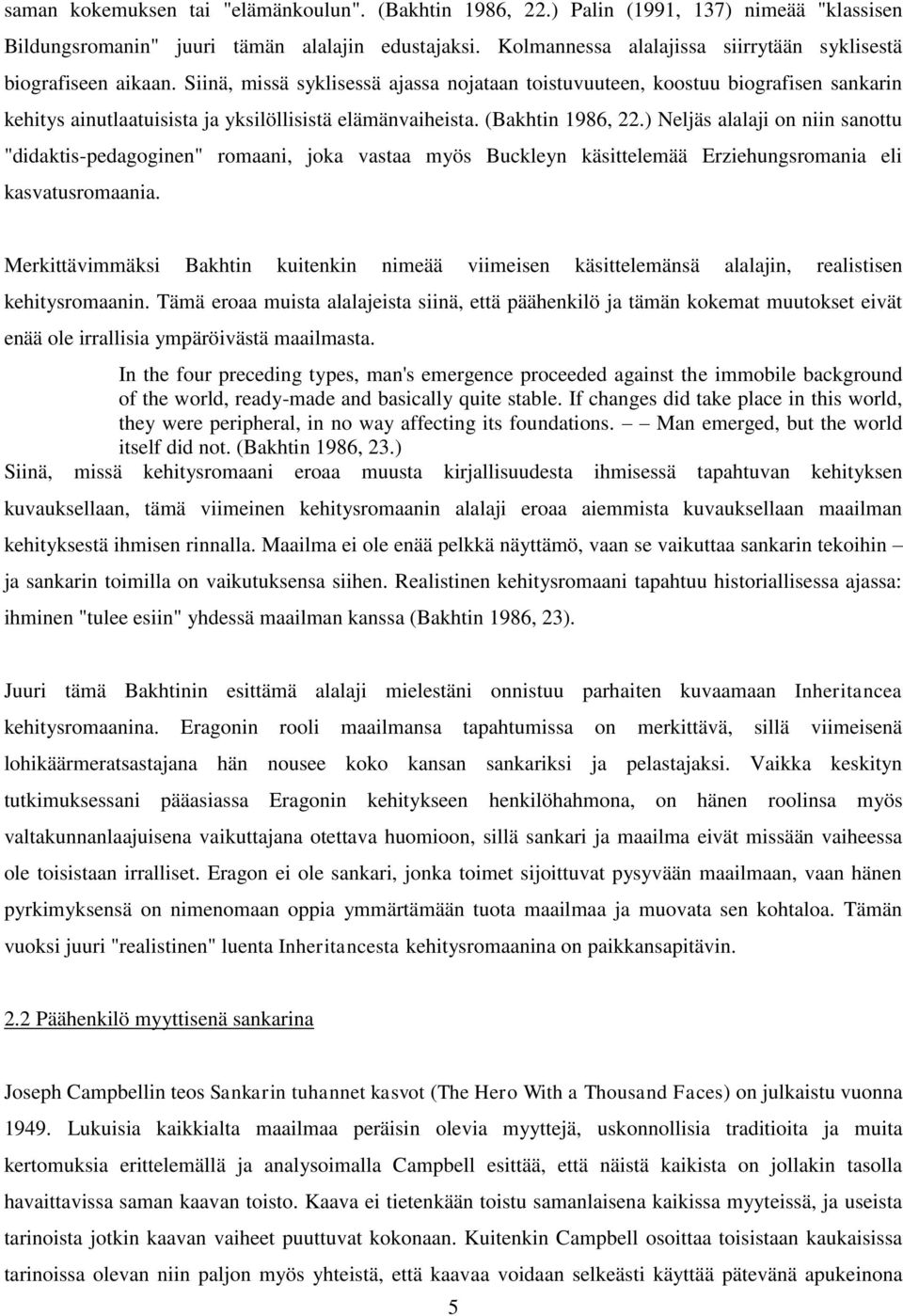 Siinä, missä syklisessä ajassa nojataan toistuvuuteen, koostuu biografisen sankarin kehitys ainutlaatuisista ja yksilöllisistä elämänvaiheista. (Bakhtin 1986, 22.