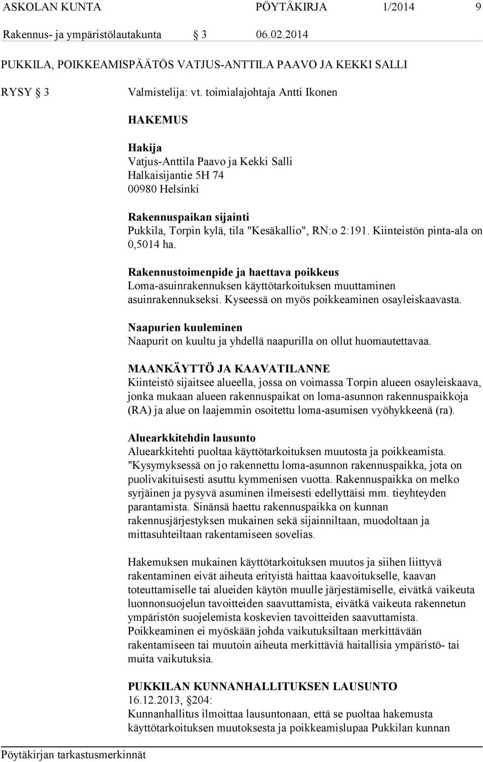 Kiinteistön pinta-ala on 0,5014 ha. Rakennustoimenpide ja haettava poikkeus Loma-asuinrakennuksen käyttötarkoituksen muuttaminen asuinrakennukseksi. Kyseessä on myös poikkeaminen osayleiskaavasta.