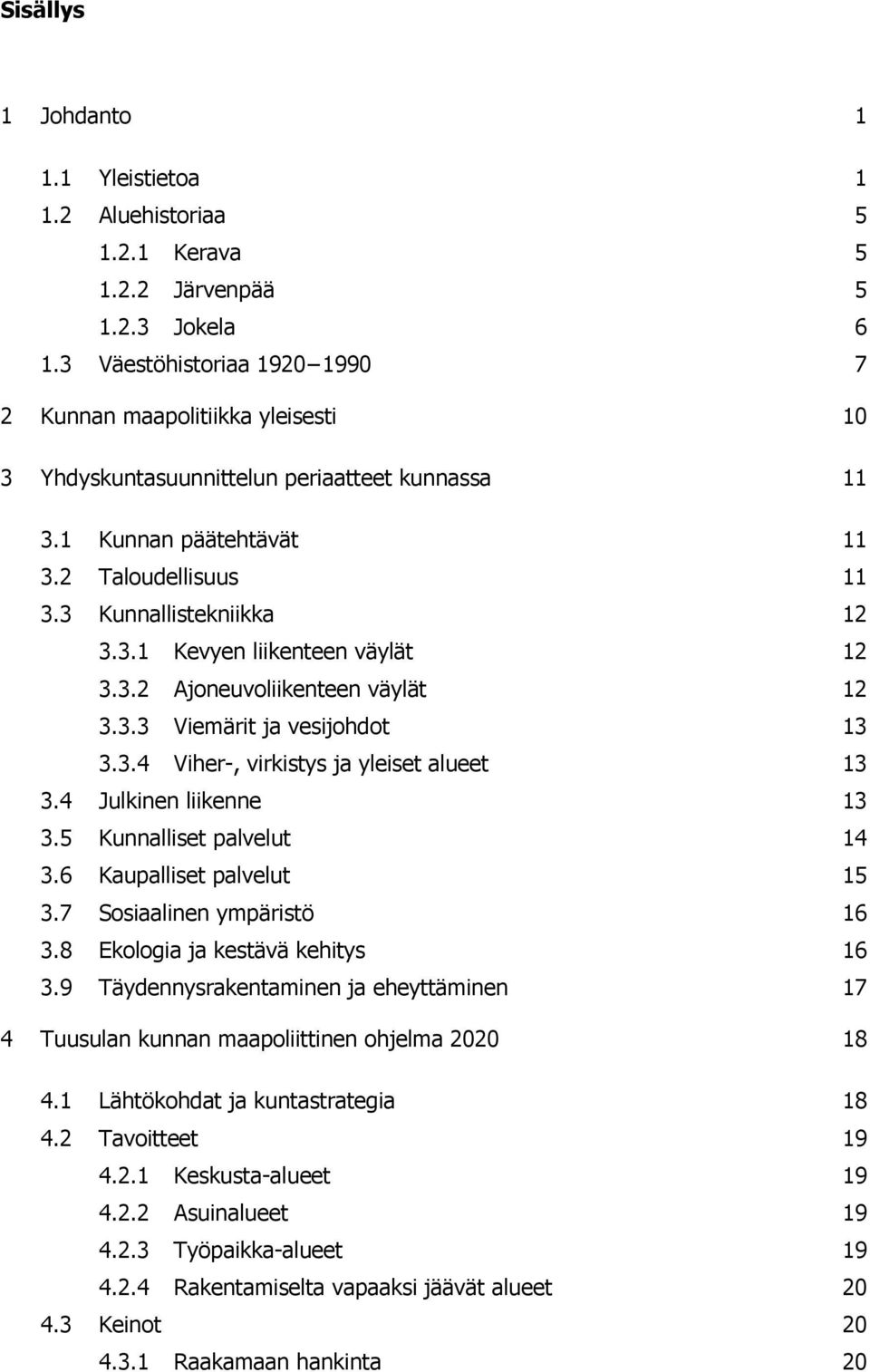 3.2 Ajoneuvoliikenteen väylät 12 3.3.3 Viemärit ja vesijohdot 13 3.3.4 Viher-, virkistys ja yleiset alueet 13 3.4 Julkinen liikenne 13 3.5 Kunnalliset palvelut 14 3.6 Kaupalliset palvelut 15 3.