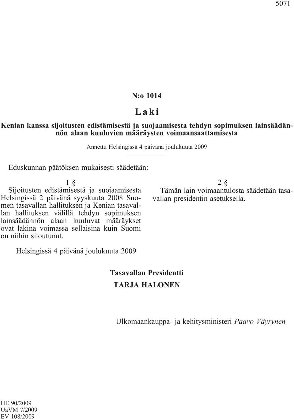 tasavallan hallituksen välillä tehdyn sopimuksen lainsäädännön alaan kuuluvat määräykset ovat lakina voimassa sellaisina kuin Suomi on niihin sitoutunut.