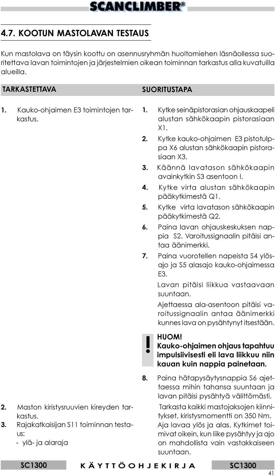 Kytke kauko-ohjaimen E3 pistotulppa X6 alustan sähkökaapin pistorasiaan X3. 3. Käännä lavatason sähkökaapin avainkytkin S3 asentoon I. 4. Kytke virta alustan sähkökaapin pääkytkimestä Q1. 5.