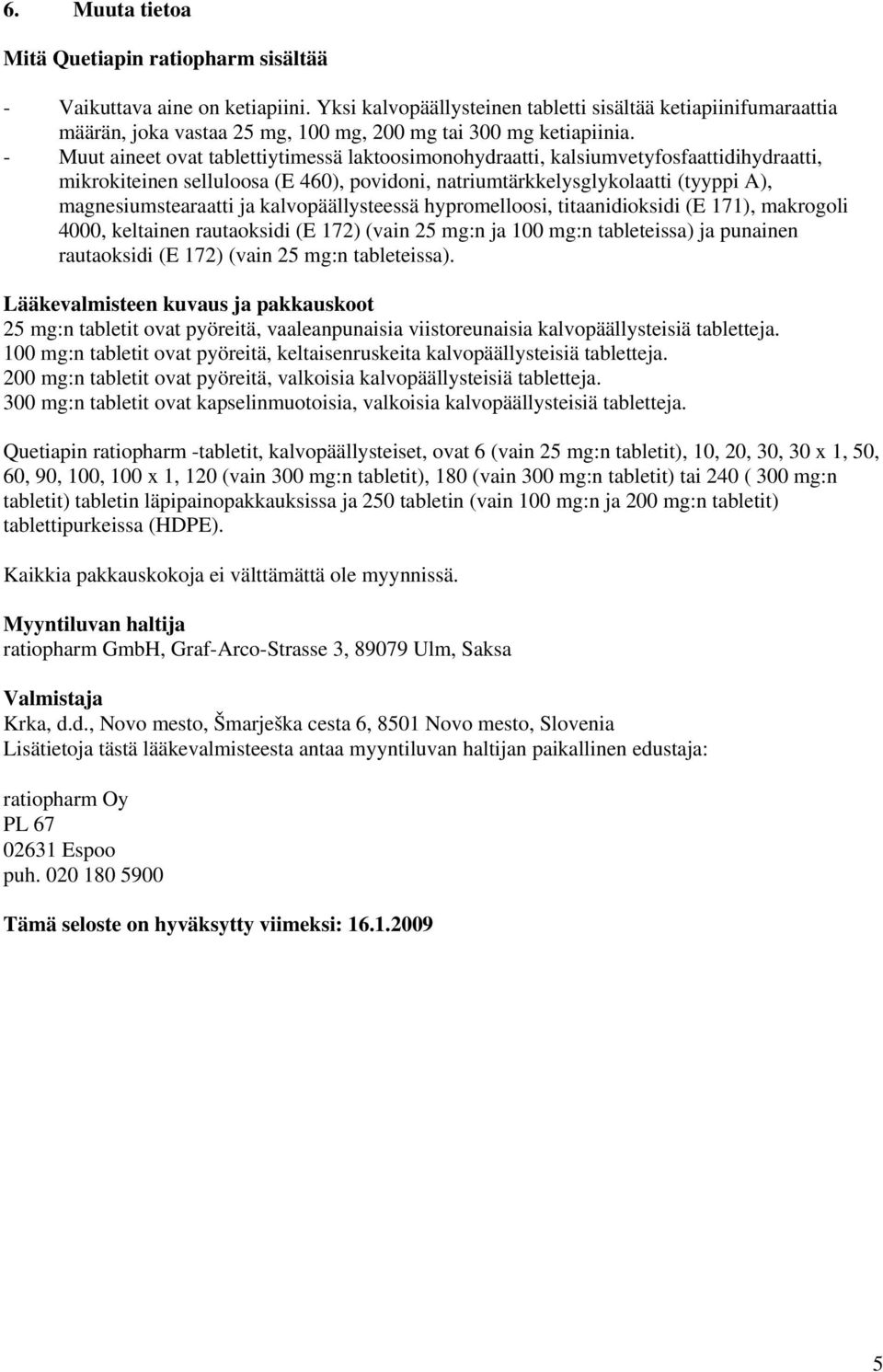 - Muut aineet ovat tablettiytimessä laktoosimonohydraatti, kalsiumvetyfosfaattidihydraatti, mikrokiteinen selluloosa (E 460), povidoni, natriumtärkkelysglykolaatti (tyyppi A), magnesiumstearaatti ja