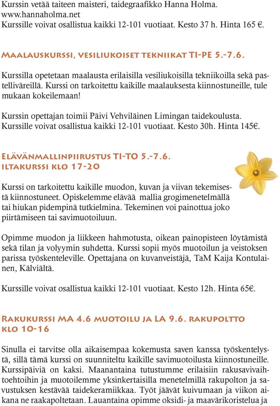 Kurssi on tarkoitettu kaikille maalauksesta kiinnostuneille, tule mukaan kokeilemaan! Kurssin opettajan toimii Päivi Vehviläinen Limingan taidekoulusta.