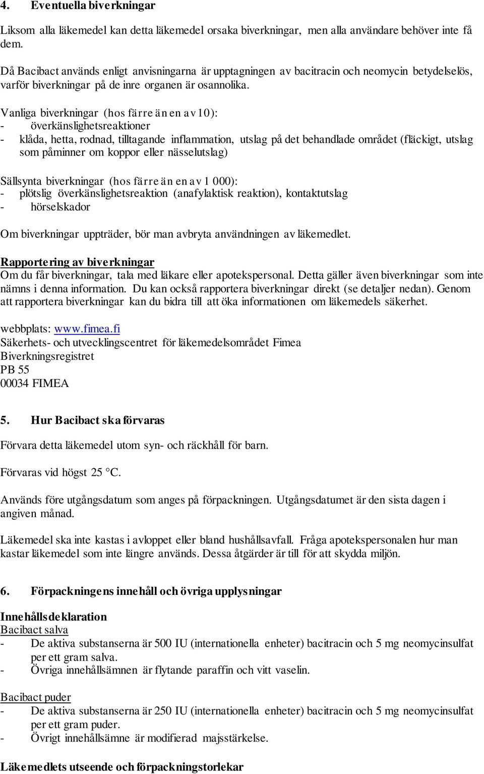 Vanliga biverkningar (hos färre än en av 10): - överkänslighetsreaktioner - klåda, hetta, rodnad, tilltagande inflammation, utslag på det behandlade området (fläckigt, utslag som påminner om koppor