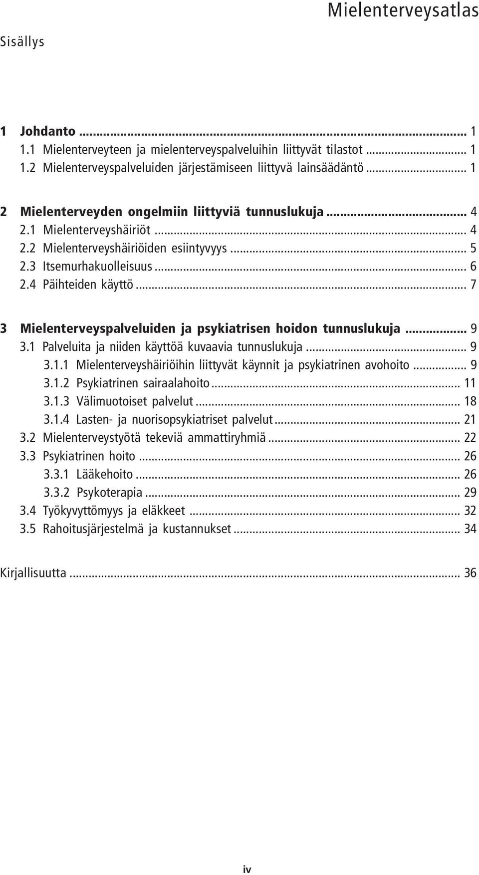 .. 7 3 Mielenterveyspalveluiden ja psykiatrisen hoidon tunnuslukuja... 9 3.1 Palveluita ja niiden käyttöä kuvaavia tunnuslukuja... 9 3.1.1 Mielenterveyshäiriöihin liittyvät käynnit ja psykiatrinen avohoito.