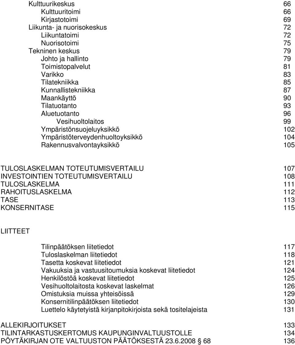 TULOSLASKELMAN TOTEUTUMISVERTAILU 107 INVESTOINTIEN TOTEUTUMISVERTAILU 108 TULOSLASKELMA 111 RAHOITUSLASKELMA 112 TASE 113 KONSERNITASE 115 LIITTEET Tilinpäätöksen liitetiedot 117 Tuloslaskelman