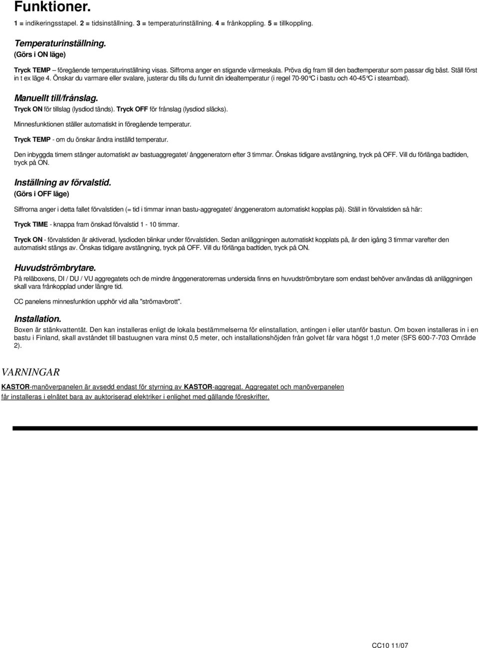 Önskar du varmare eller svalare, justerar du tills du funnit din idealtemperatur (i regel 70-90 C i bastu och 40-45 C i steambad). Manuellt till/frånslag. Tryck ON för tillslag (lysdiod tänds).