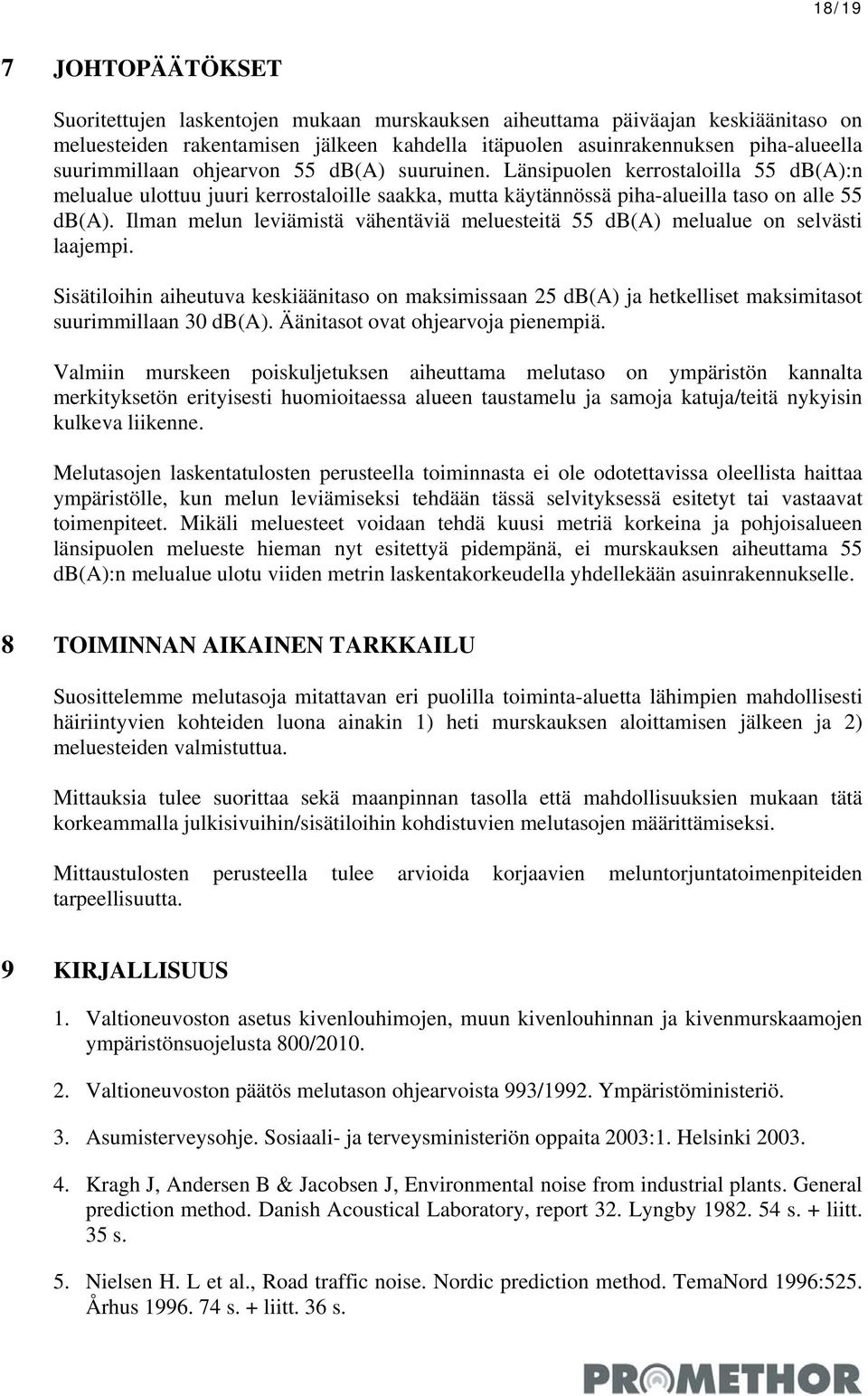 Ilman melun leviämistä vähentäviä meluesteitä 55 db(a) melualue on selvästi laajempi. Sisätiloihin aiheutuva keskiäänitaso on maksimissaan 25 db(a) ja hetkelliset maksimitasot suurimmillaan 30 db(a).