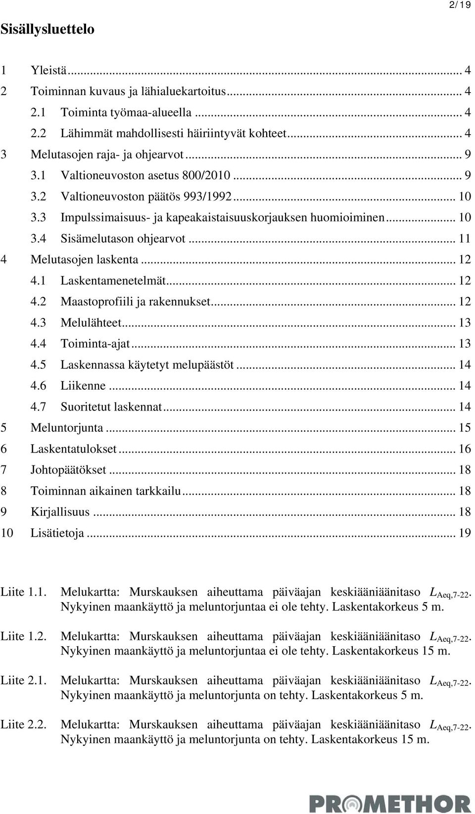 .. 11 4 Melutasojen laskenta... 12 4.1 Laskentamenetelmät... 12 4.2 Maastoprofiili ja rakennukset... 12 4.3 Melulähteet... 13 4.4 Toiminta-ajat... 13 4.5 Laskennassa käytetyt melupäästöt... 14 4.