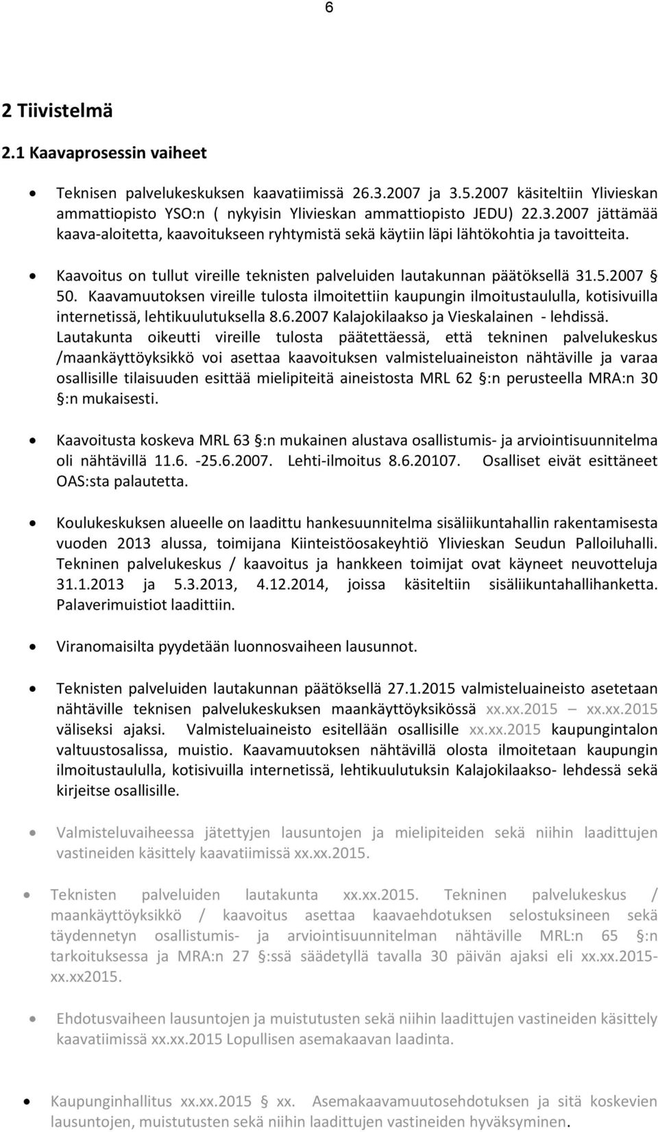Kaavamuutoksen vireille tulosta ilmoitettiin kaupungin ilmoitustaululla, kotisivuilla internetissä, lehtikuulutuksella 8.6.2007 Kalajokilaakso ja Vieskalainen - lehdissä.
