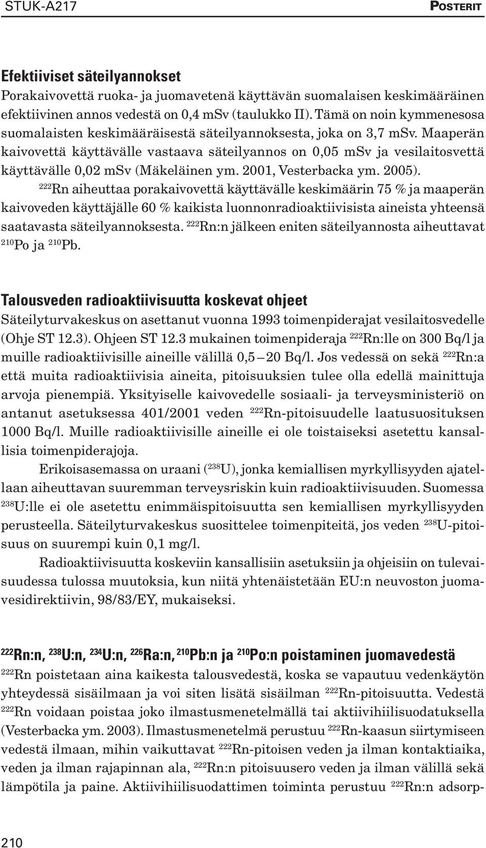 Maaperän kaivovettä käyttävälle vastaava säteilyannos on 0,05 msv ja vesilaitosvettä käyttävälle 0,02 msv (Mäkeläinen ym. 2001, Vesterbacka ym. 2005).