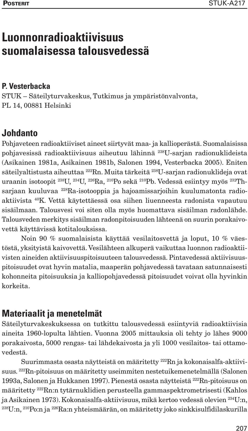 Suomalaisissa pohjavesissä radioaktiivisuus aiheutuu lähinnä 238 U-sarjan radionuklideista (Asikainen 1981a, Asikainen 1981b, Salonen 1994, Vesterbacka 2005).