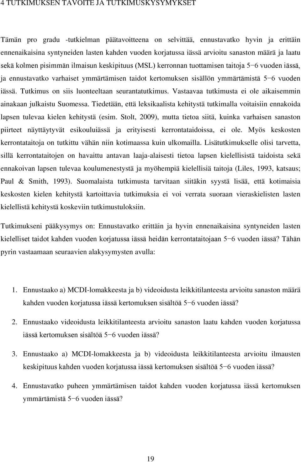 ymmärtämistä 5 6 vuoden iässä. Tutkimus on siis luonteeltaan seurantatutkimus. Vastaavaa tutkimusta ei ole aikaisemmin ainakaan julkaistu Suomessa.