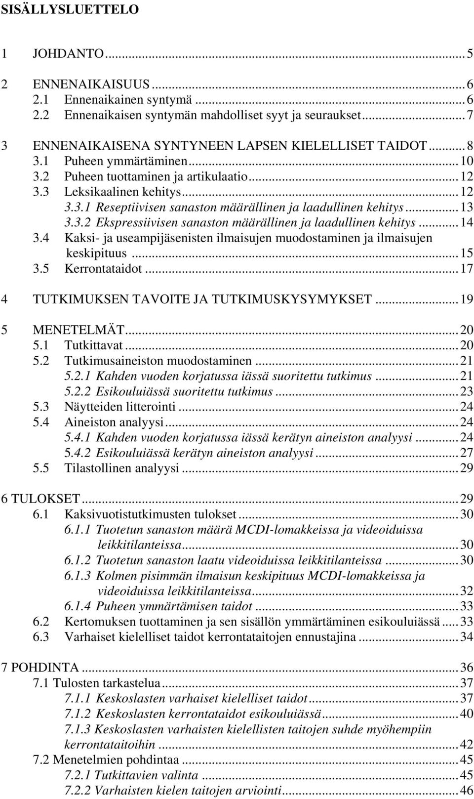 .. 14 3.4 Kaksi- ja useampijäsenisten ilmaisujen muodostaminen ja ilmaisujen keskipituus... 15 3.5 Kerrontataidot... 17 4 TUTKIMUKSEN TAVOITE JA TUTKIMUSKYSYMYKSET... 19 5 MENETELMÄT... 20 5.