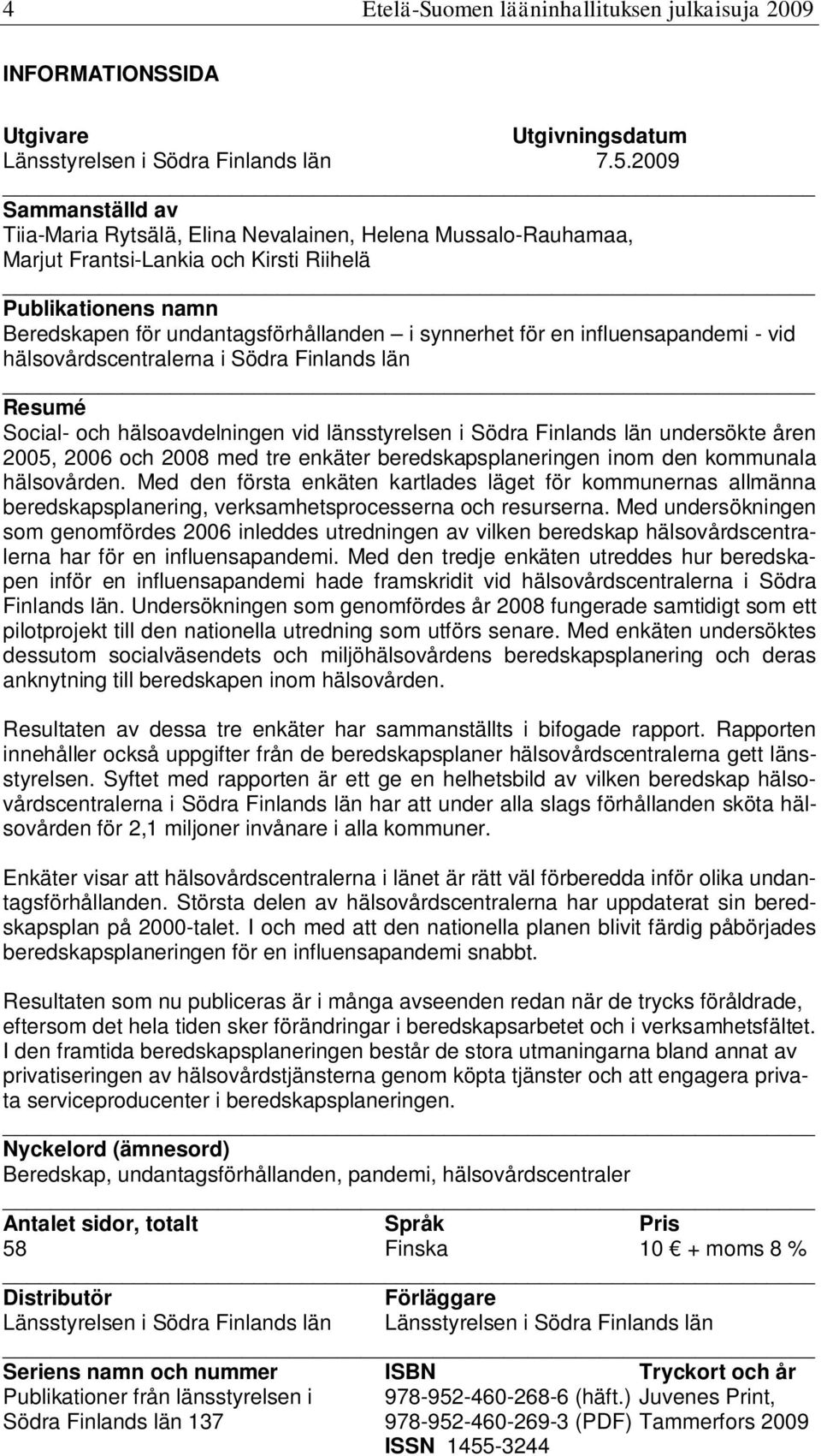 en influensapandemi - vid hälsovårdscentralerna i Södra Finlands län Resumé Social- och hälsoavdelningen vid länsstyrelsen i Södra Finlands län undersökte åren 2005, 2006 och 2008 med tre enkäter