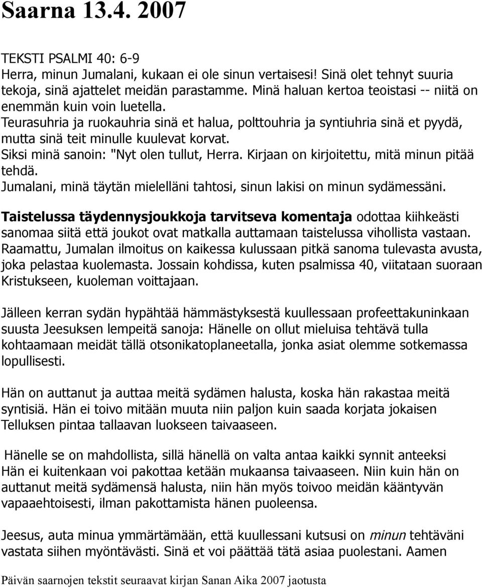 Siksi minä sanoin: "Nyt olen tullut, Herra. Kirjaan on kirjoitettu, mitä minun pitää tehdä. Jumalani, minä täytän mielelläni tahtosi, sinun lakisi on minun sydämessäni.